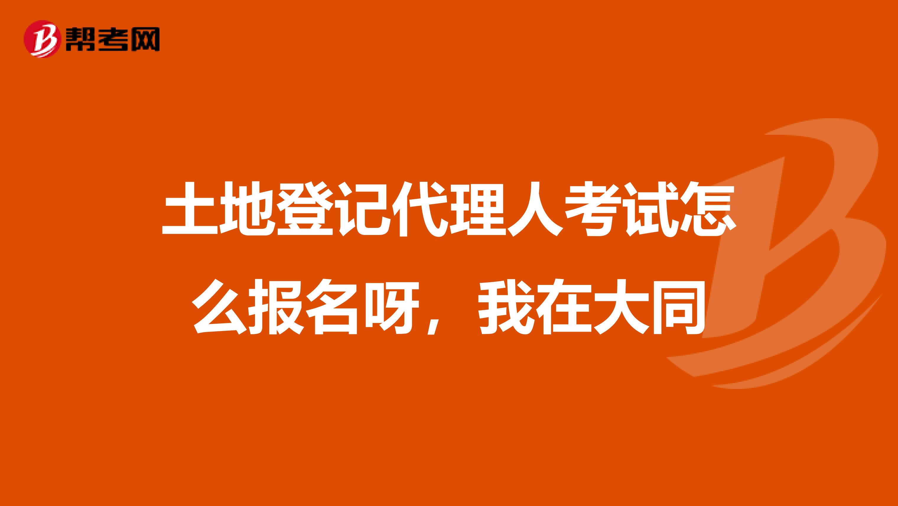 土地登记代理人考试怎么报名呀,我在大同