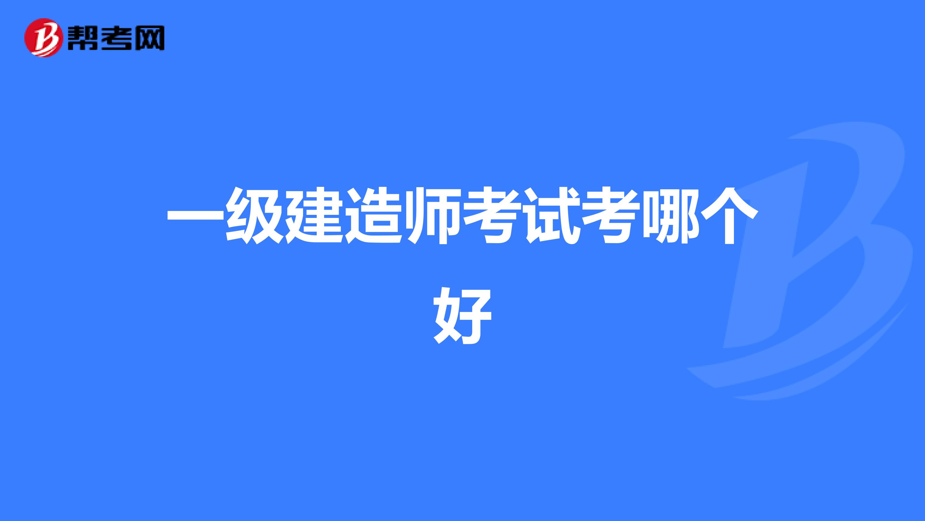 一级建造师考试考哪个好