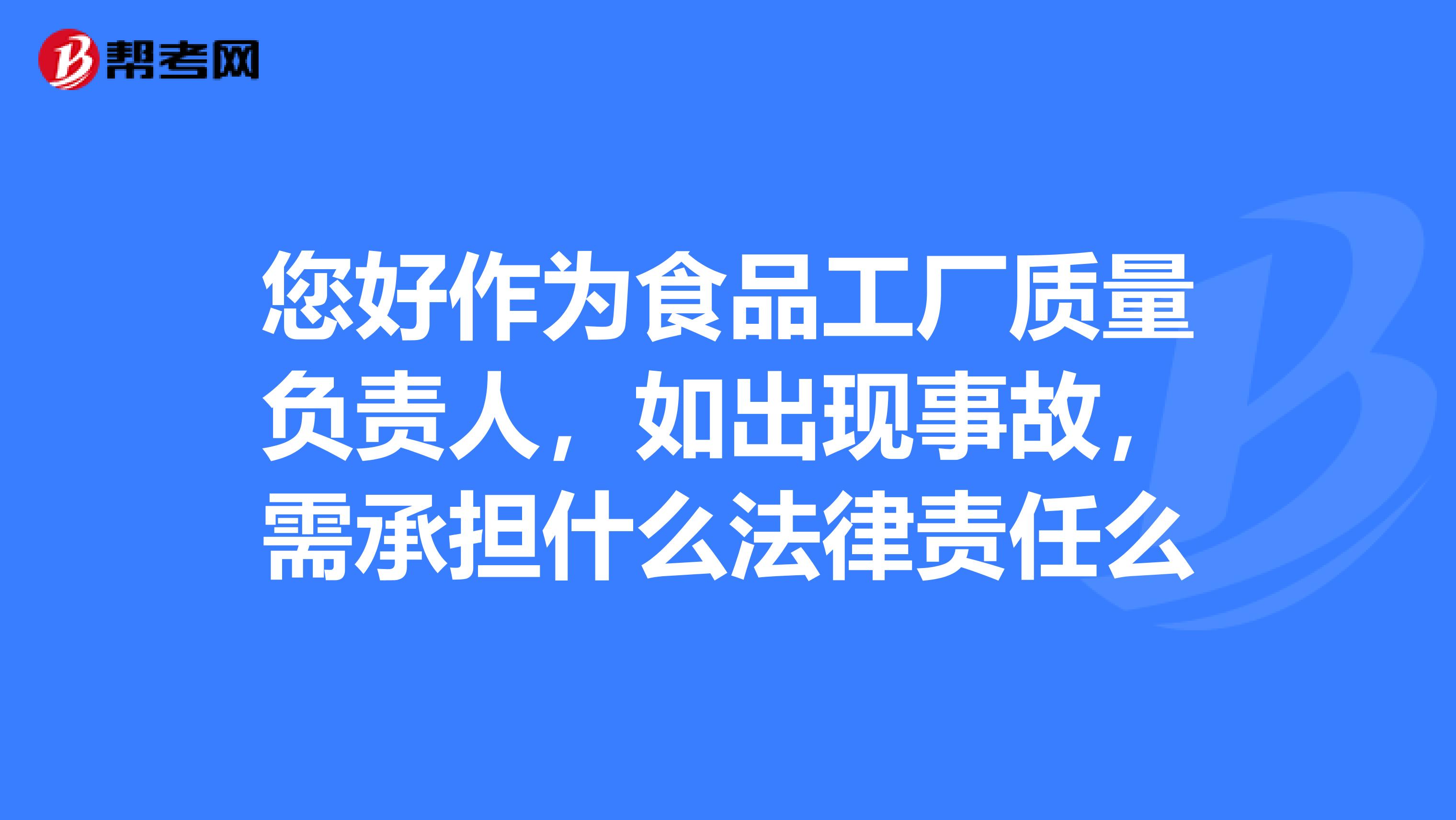 您好作为食品工厂质量负责人，如出现事故，需承担什么法律责任么