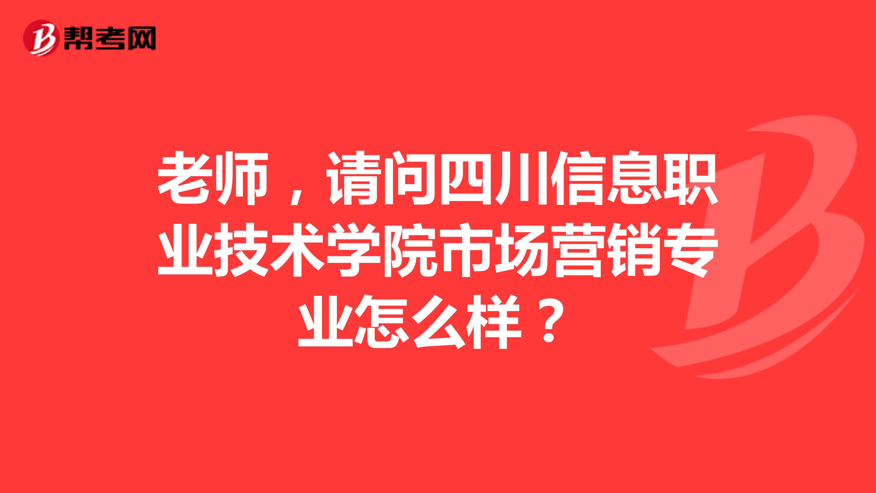 老师，请问四川信息职业技术学院市场营销专业怎么样？