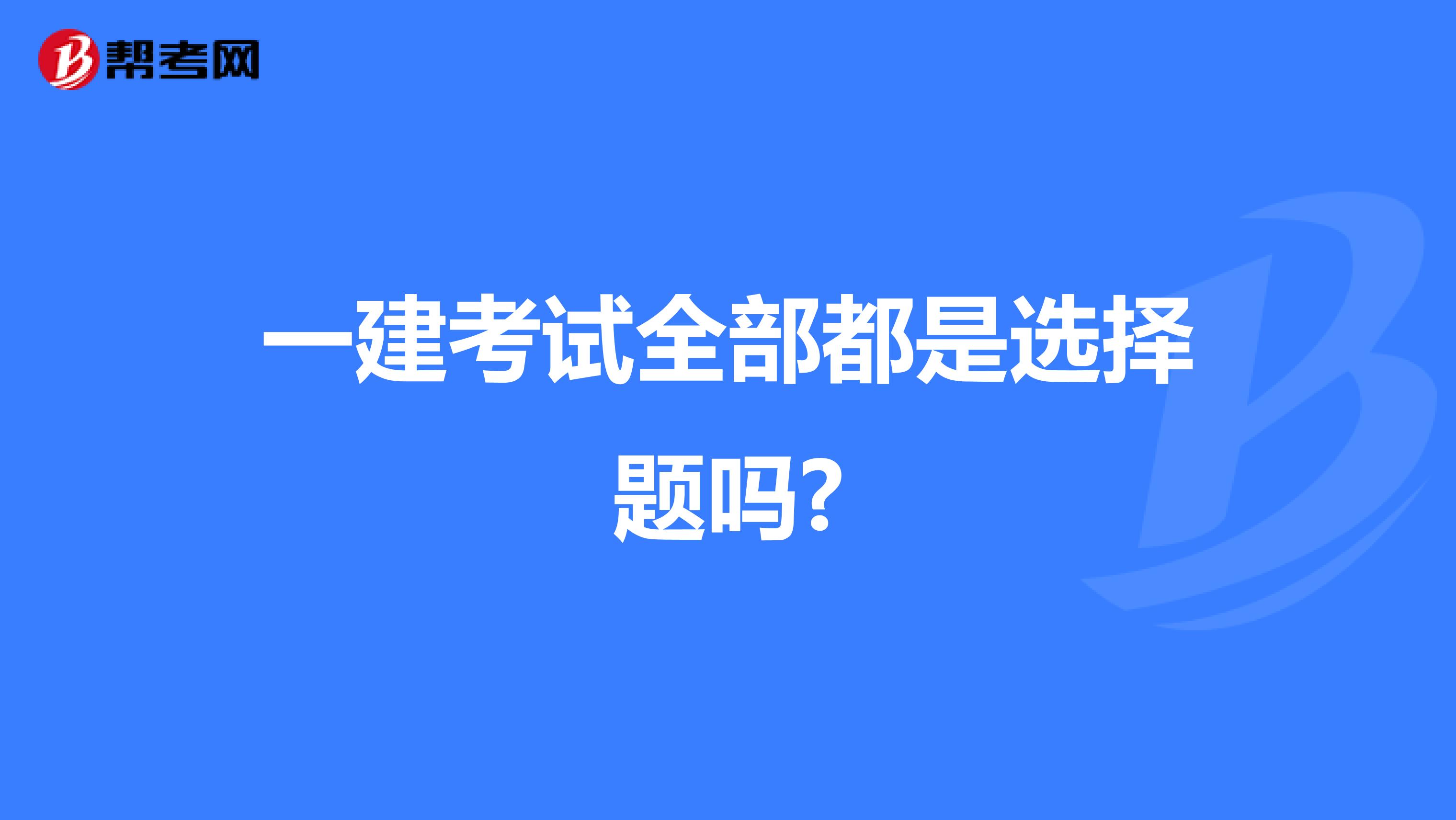 一建考试全部都是选择题吗?