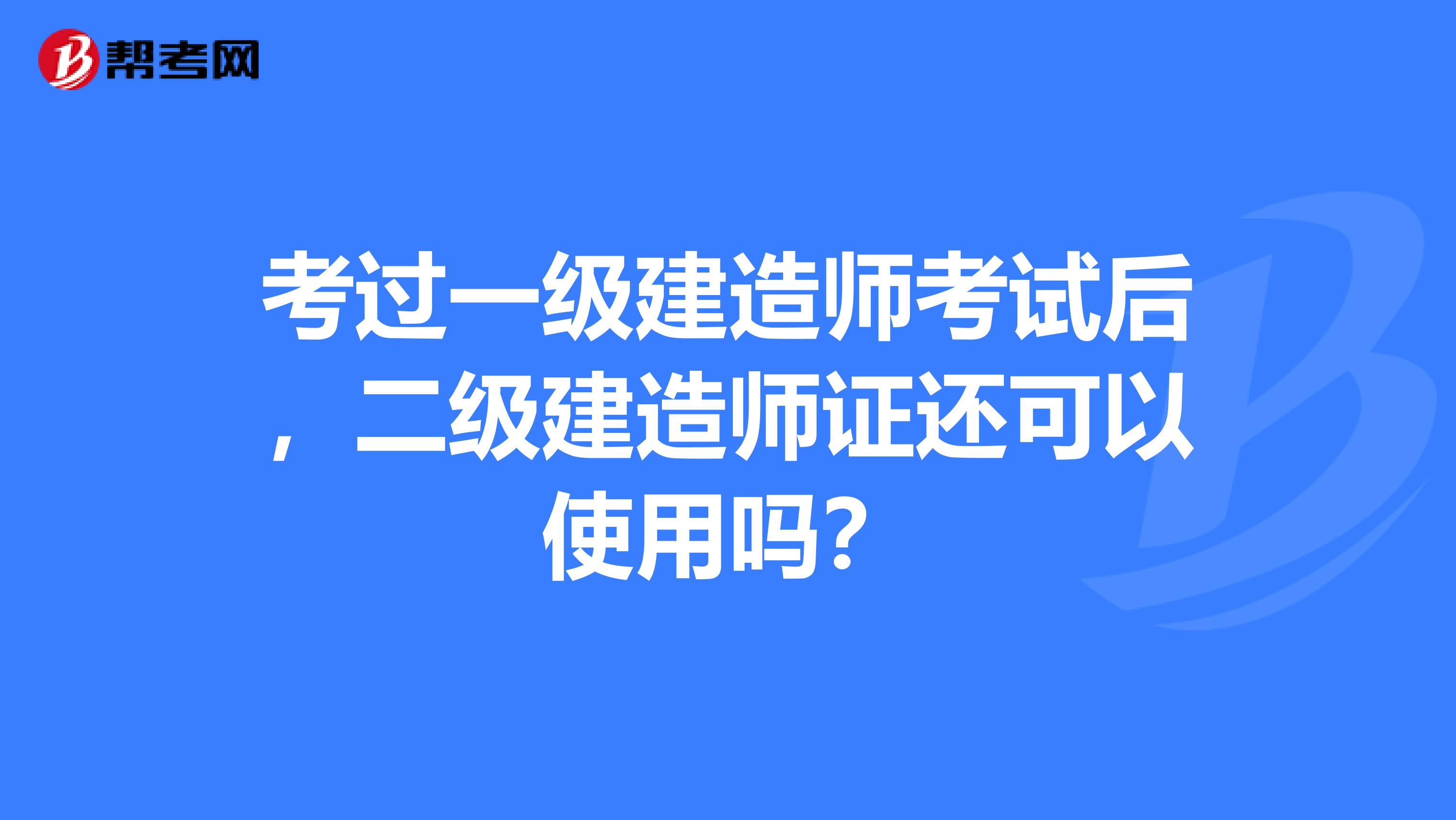 考过一级建造师考试后,二级建造师证还可以使用吗?