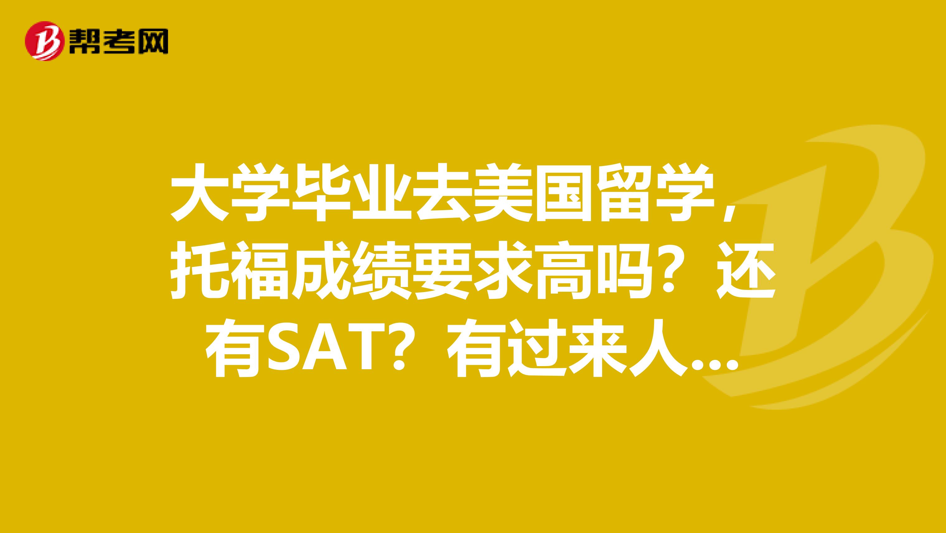 大学毕业去美国留学，托福成绩要求高吗？还有SAT？有过来人吗将升大一，怎么做准备比较从容？