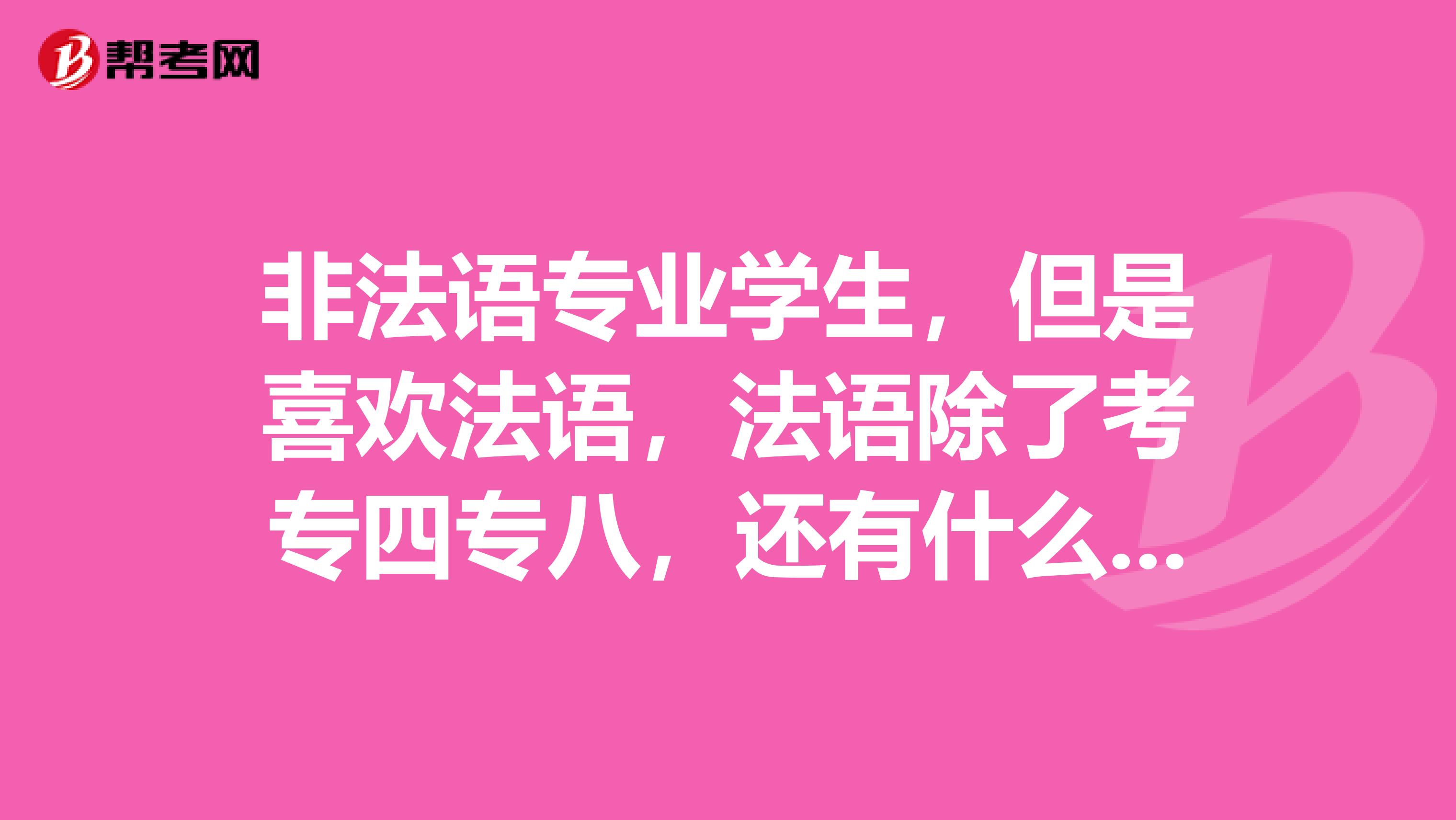 非法语专业学生，但是喜欢法语，法语除了考专四专八，还有什么考试？