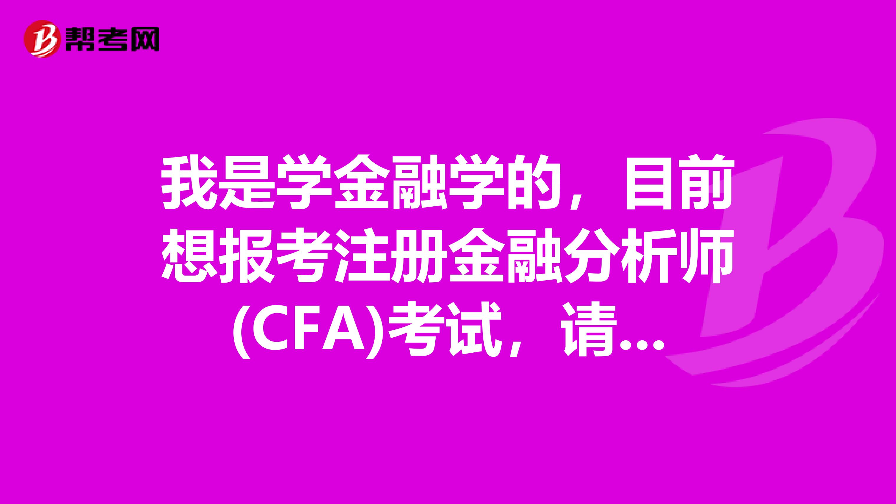 我是学金融学的，目前想报考注册金融分析师(CFA)考试，请问这个考试究竟难不难？