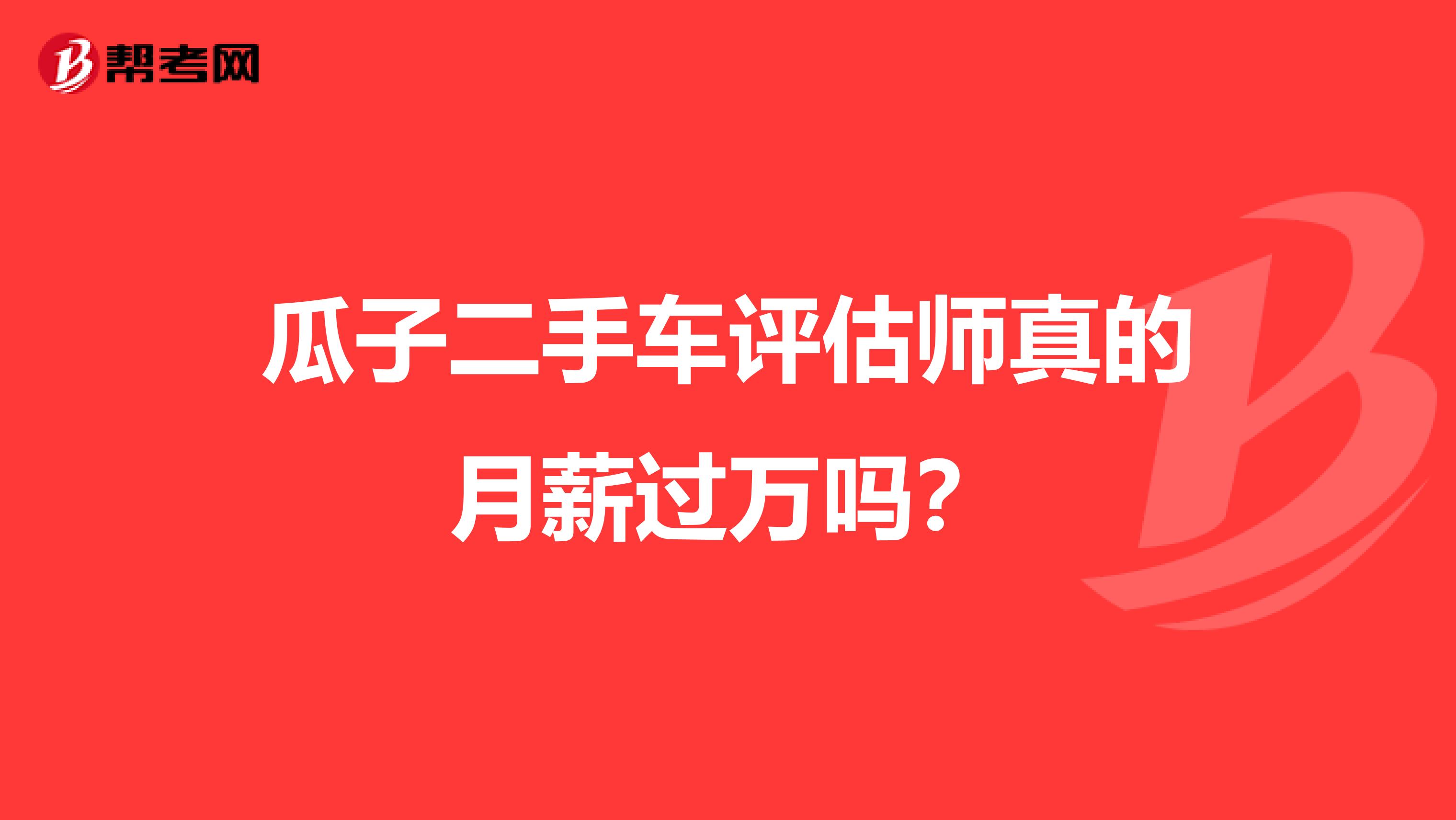 瓜子二手车评估师真的月薪过万吗？