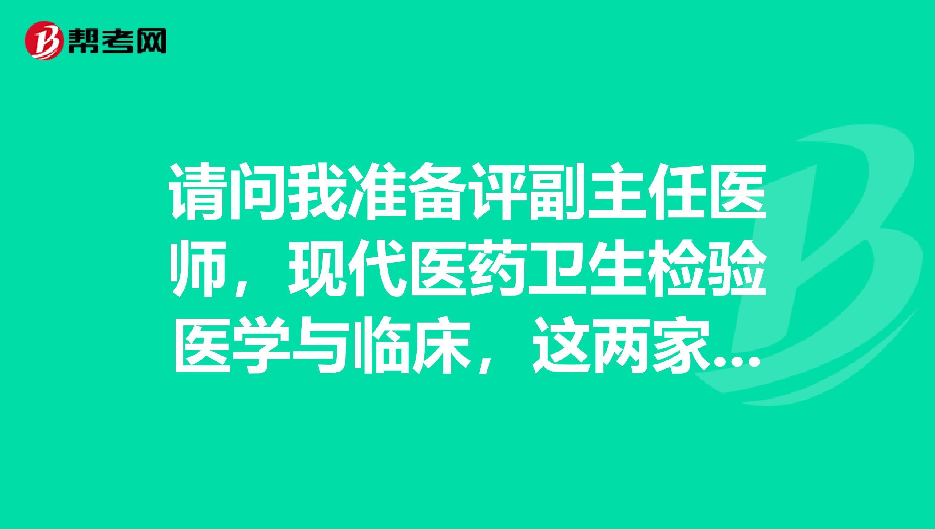 请问我准备评副主任医师，现代医药卫生检验医学与临床，这两家杂志可以吗，我是二级医院的，行吗