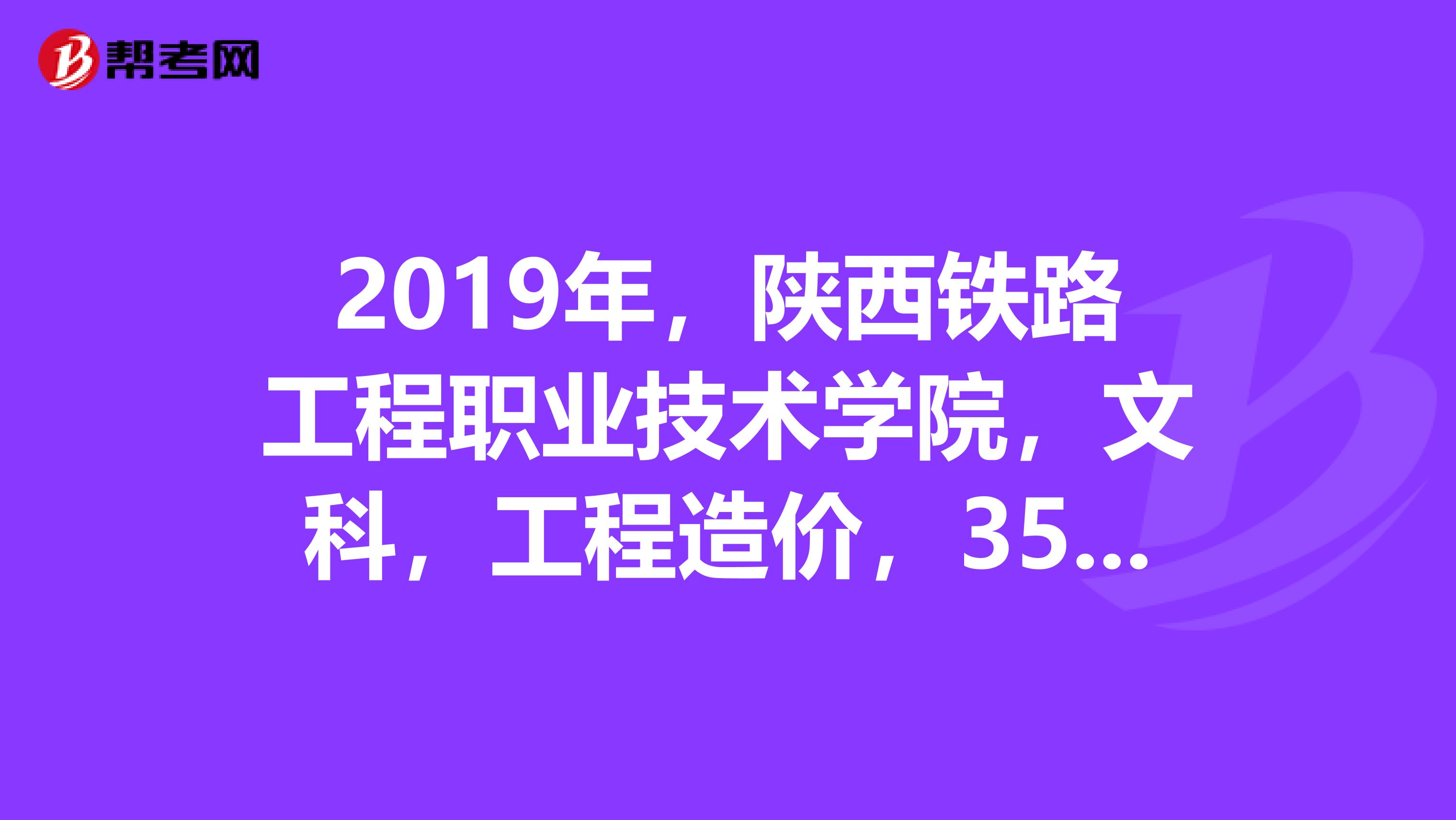 2019年，陕西铁路工程职业技术学院，文科，工程造价，356能上吗？