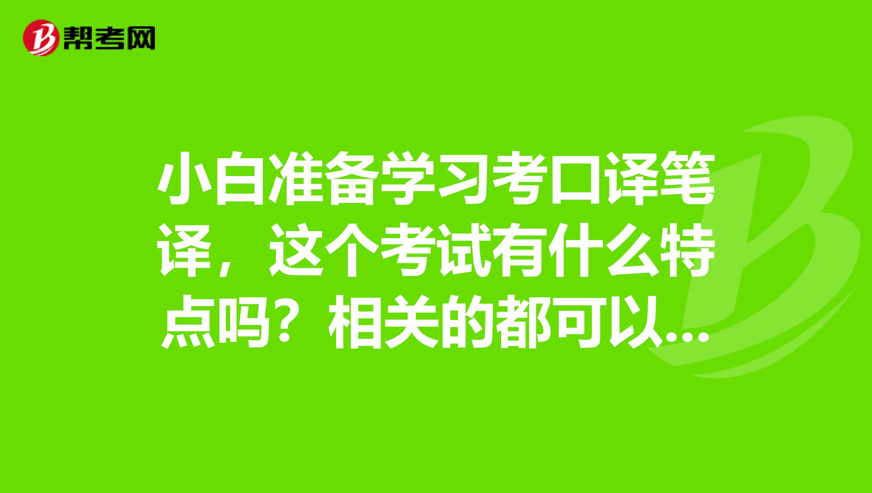 小白准备学习考口译笔译,这个考试有什么特点吗?相关的都可以说一说