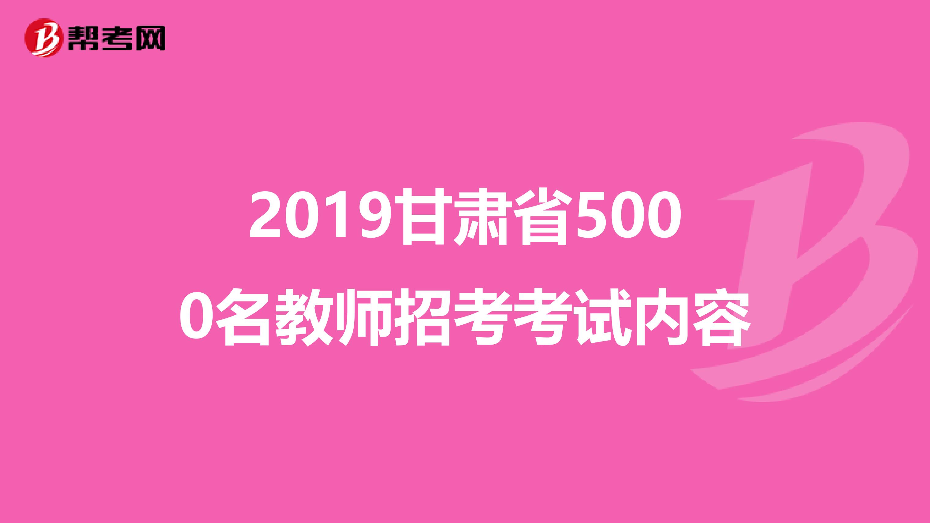 2019甘肃省5000名教师招考考试内容