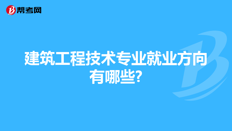 建筑工程技术专业就业方向有哪些?