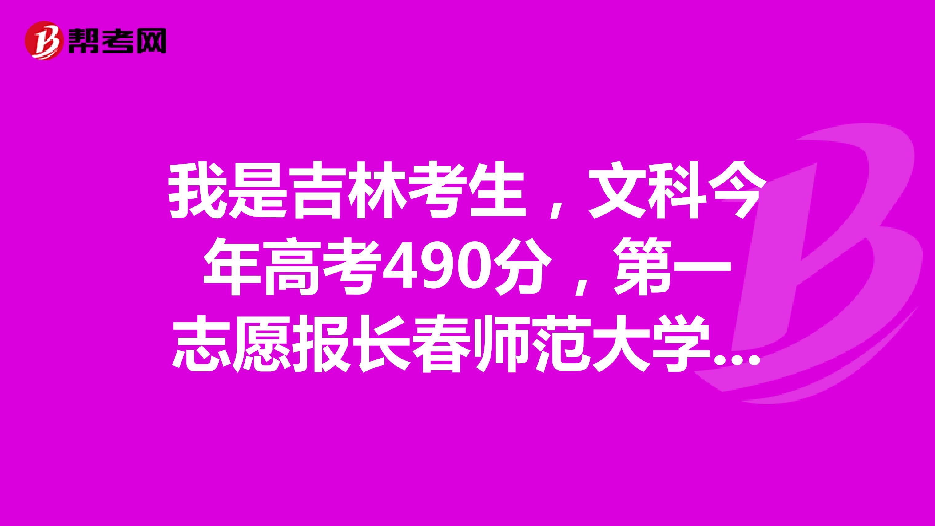 我是吉林考生，文科今年高考490分，第一志愿报长春师范大学英语和地理专业，请问能录取吗？谢谢