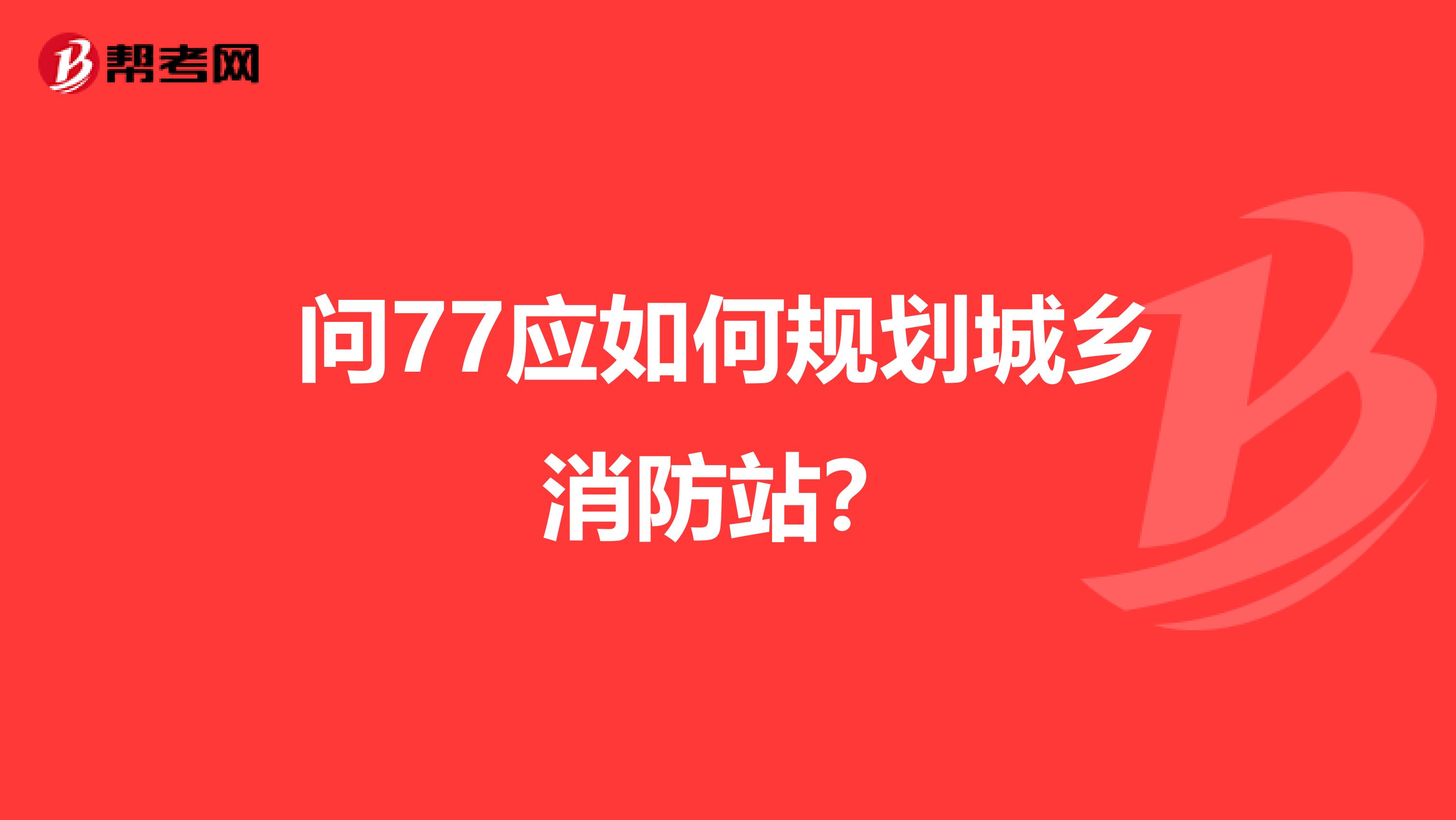 问77应如何规划城乡消防站?