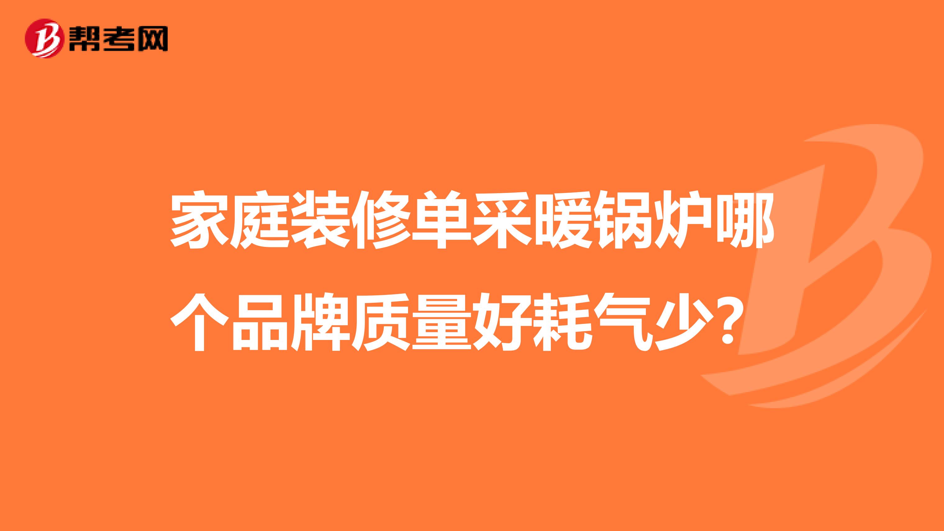 家庭装修单采暖锅炉哪个品牌质量好耗气少？