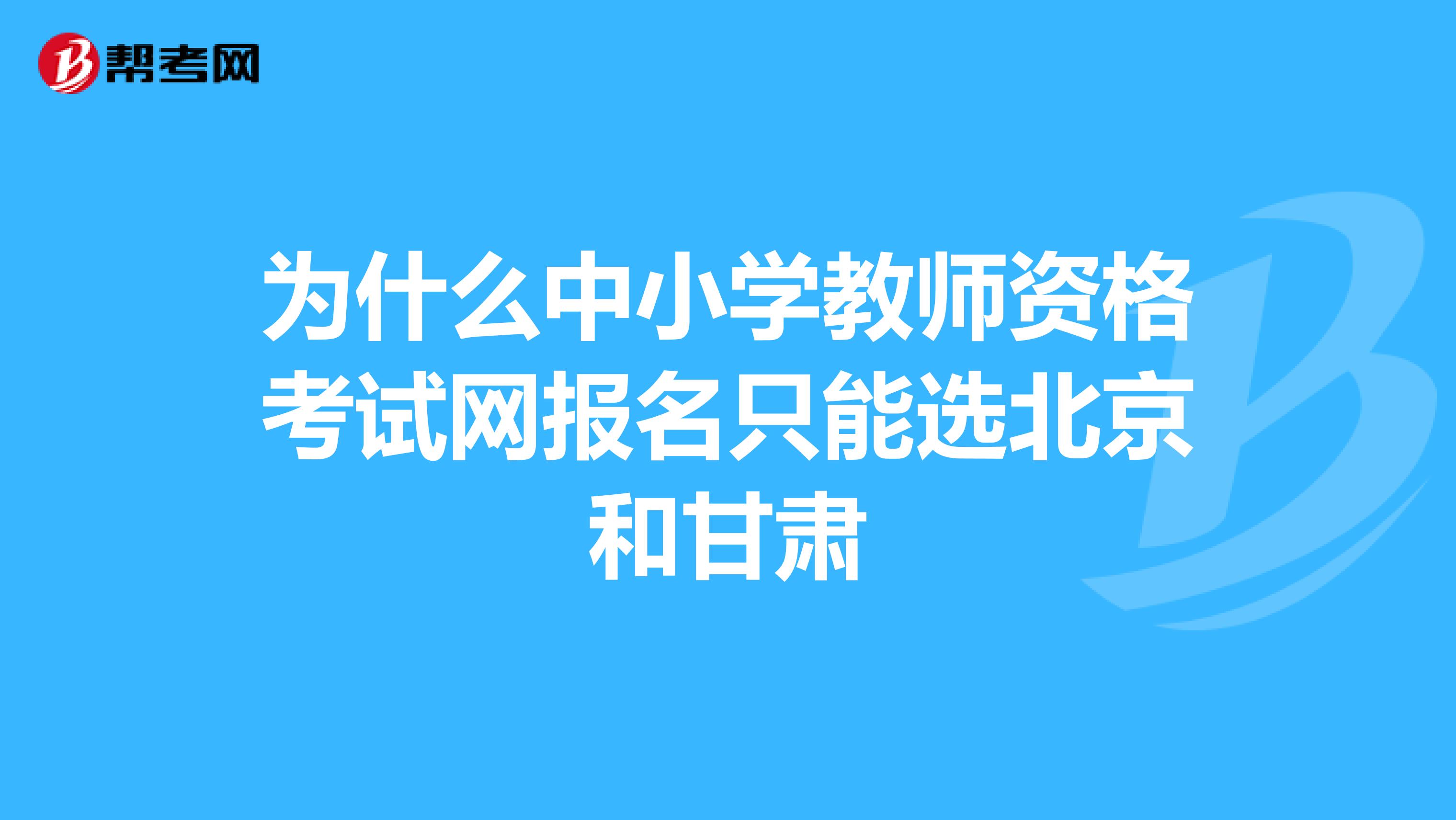 为什么中小学教师资格考试网报名只能选北京和甘肃