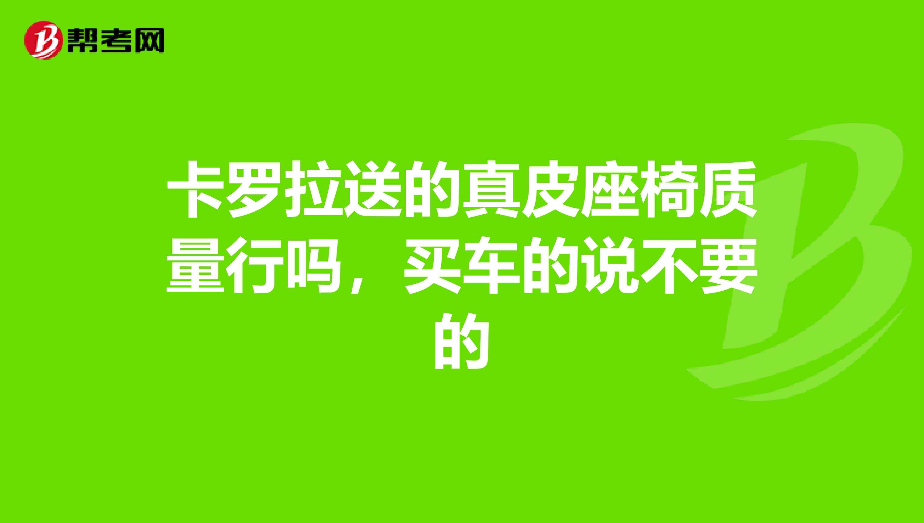 卡罗拉送的真皮座椅质量行吗，买车的说不要的