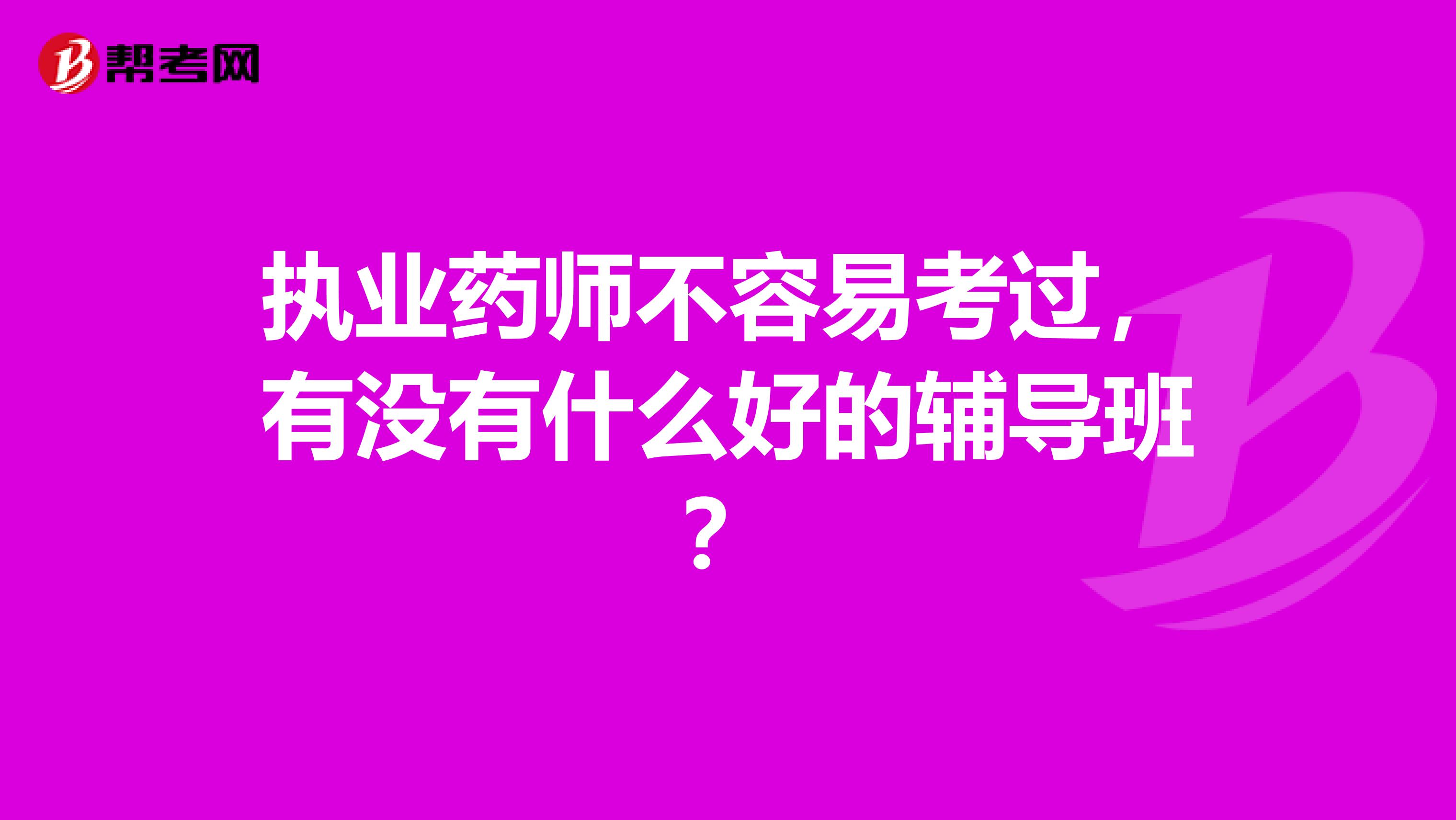 执业药师不容易考过,有没有什么好的辅导班?