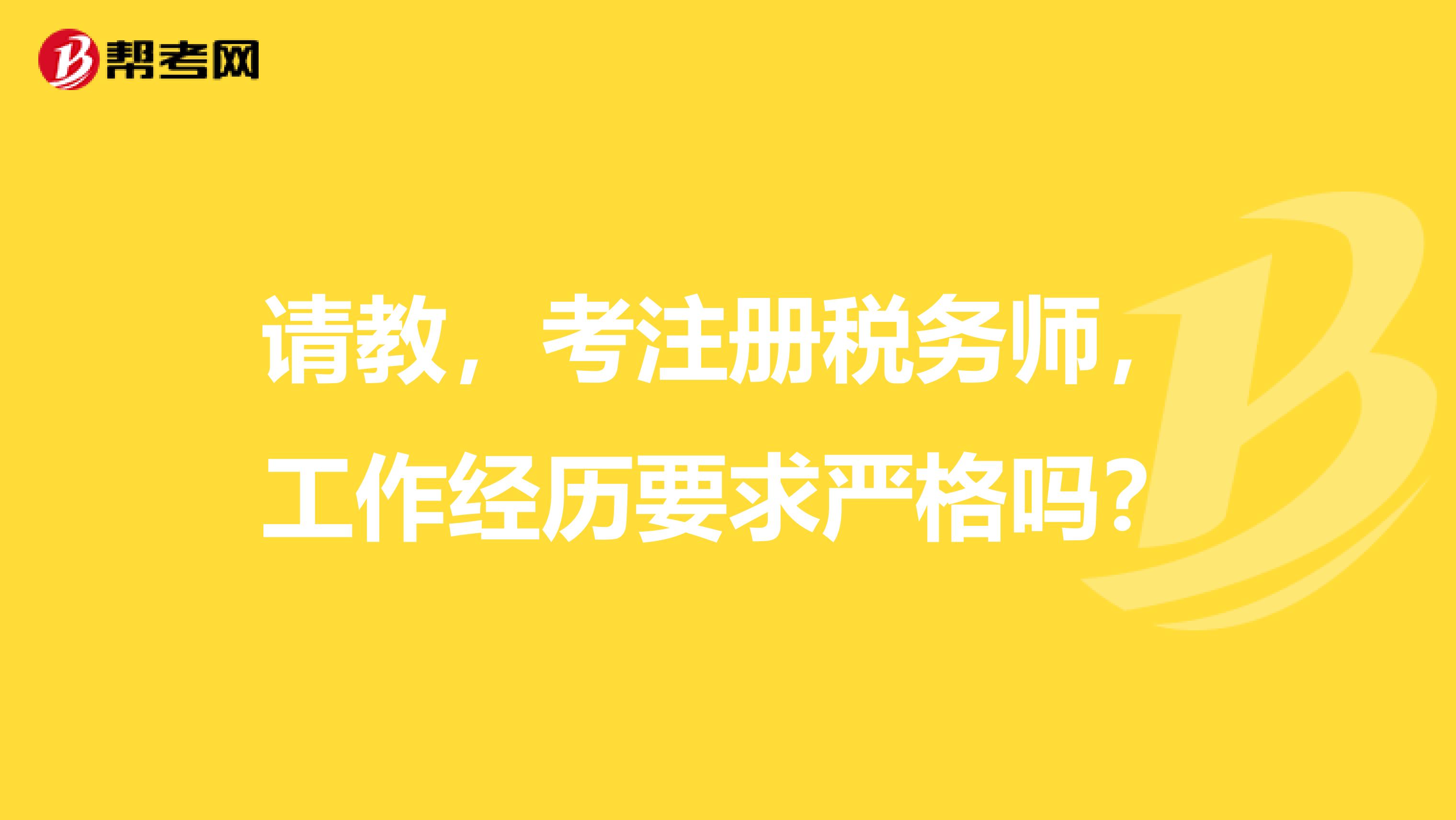 请教,考注册税务师,工作经历要求严格吗?