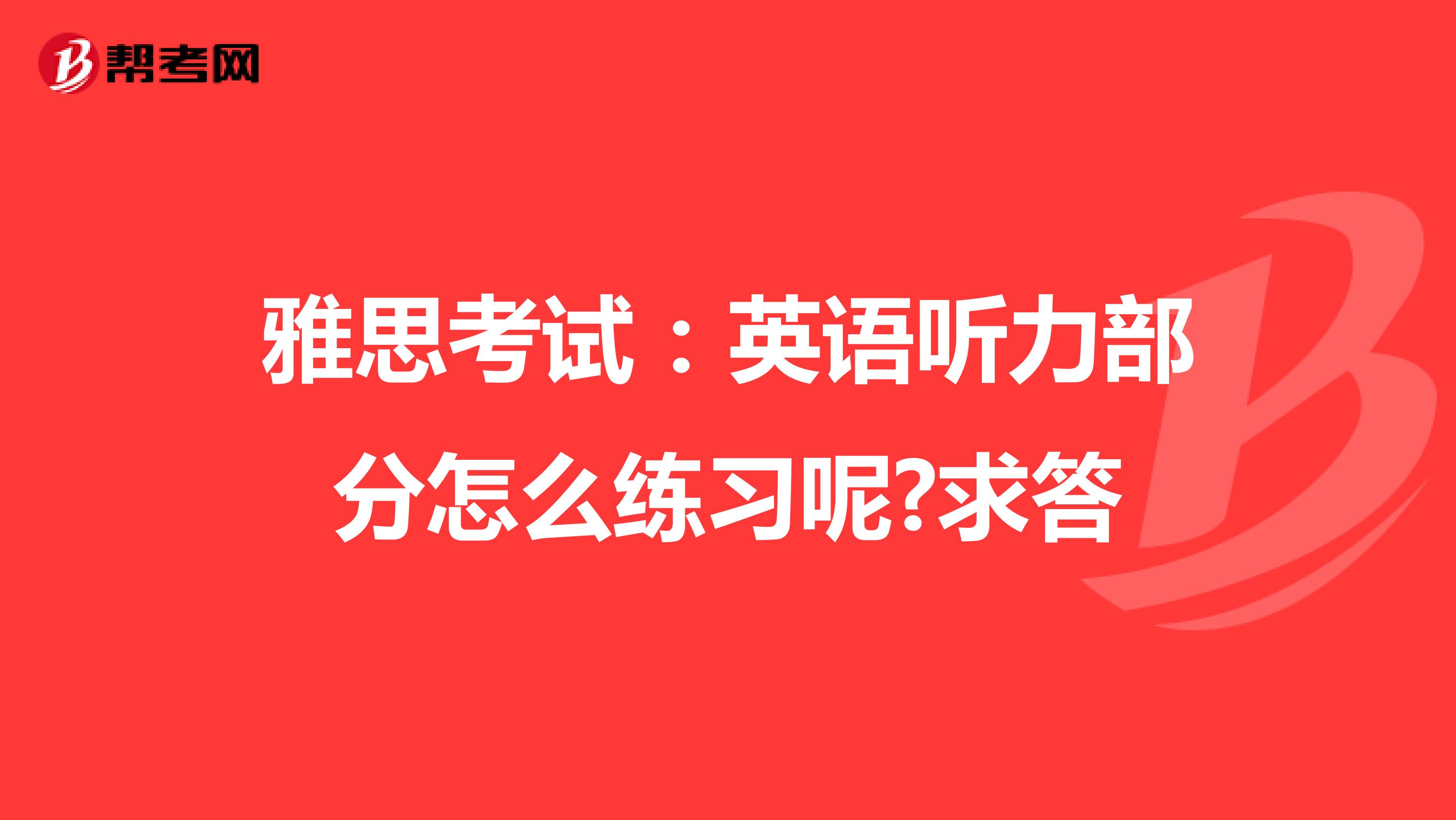 雅思考试:英语听力部分怎么练习呢?求答