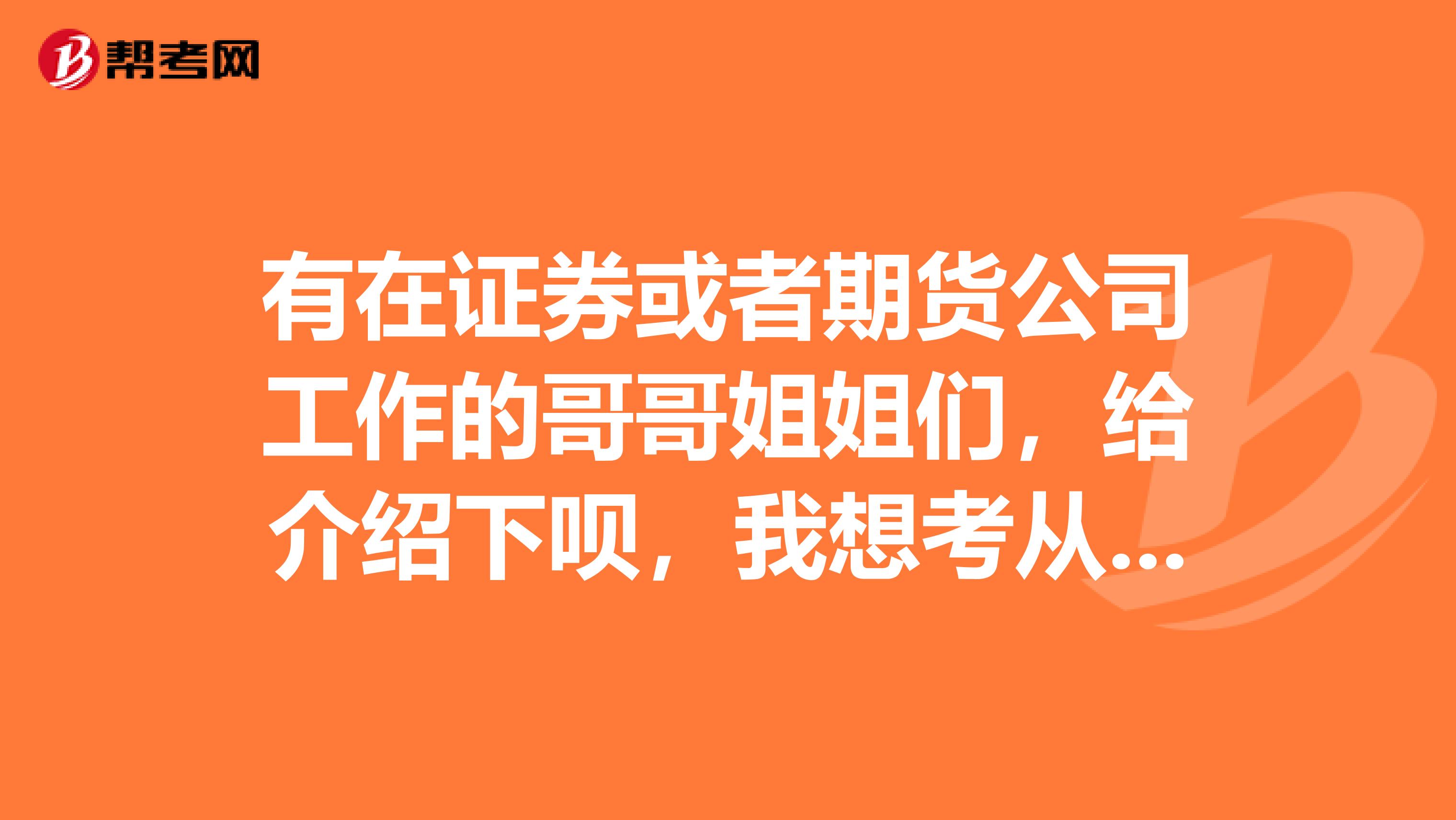 有在证券或者期货公司工作的哥哥姐姐们,给介绍下呗,我想考从业资格证,