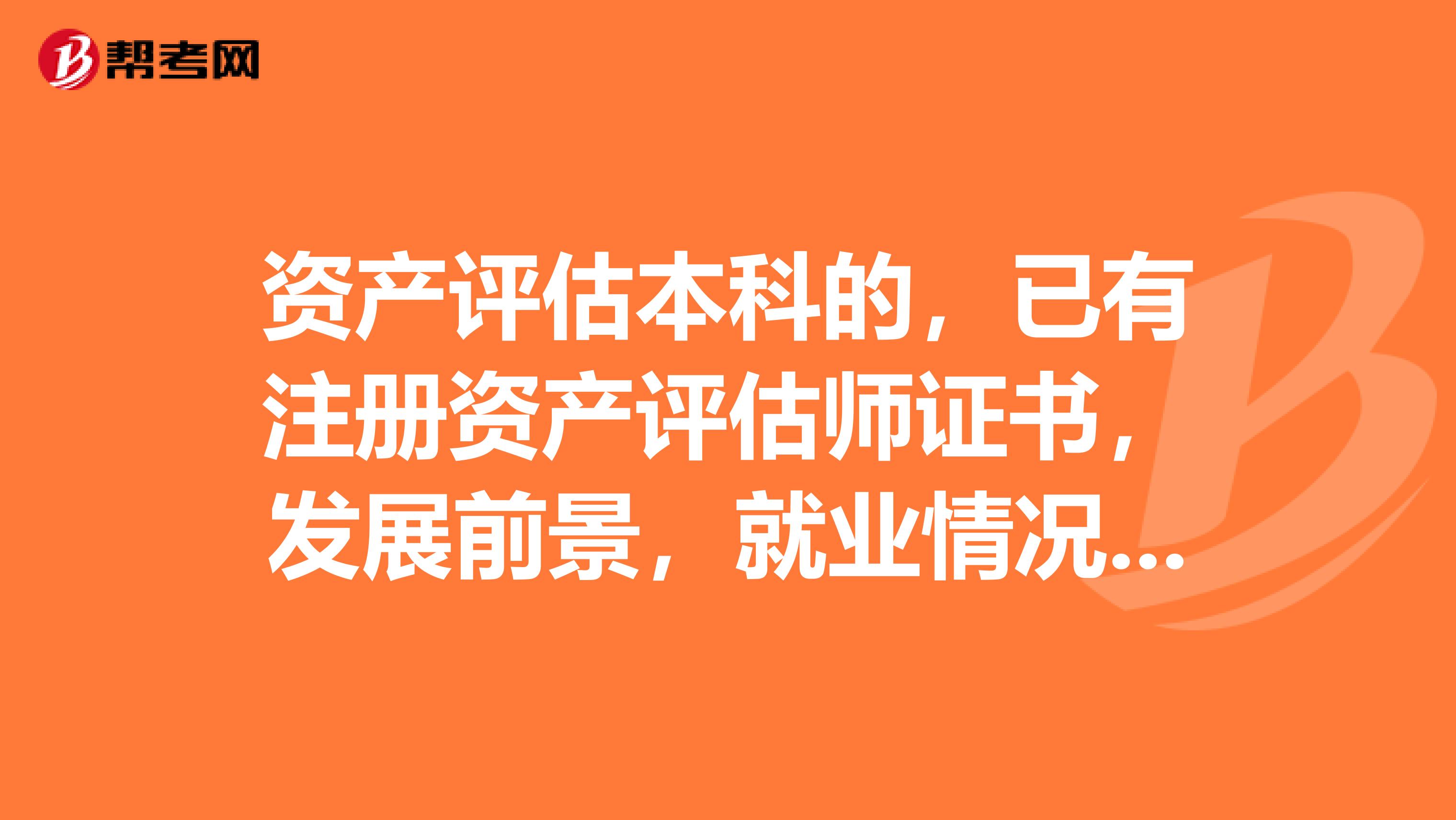 資產評估本科的，已有注冊資產評估師證書，發展前景，就業情況如何？？