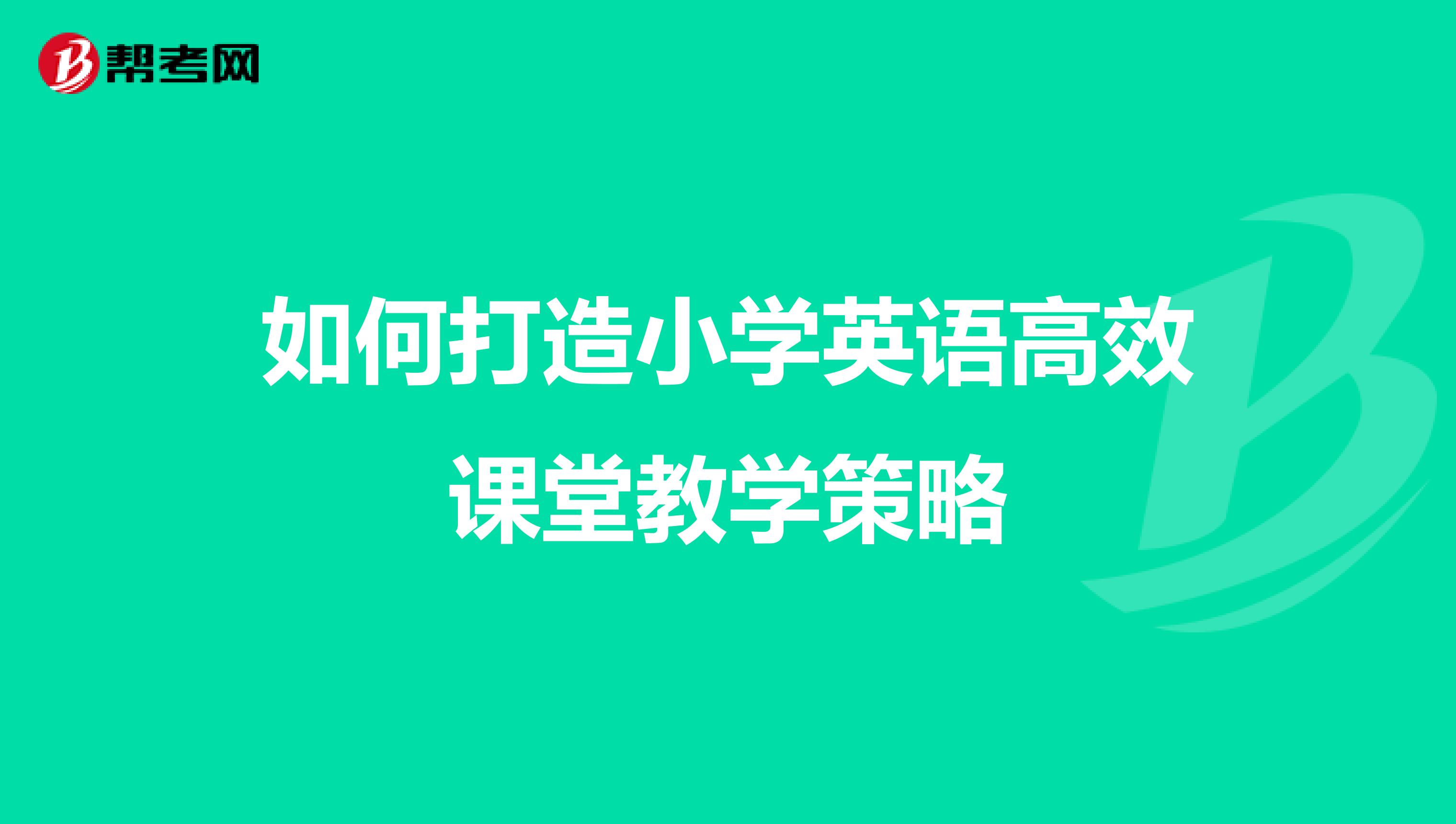 如何打造小学英语高效课堂教学策略