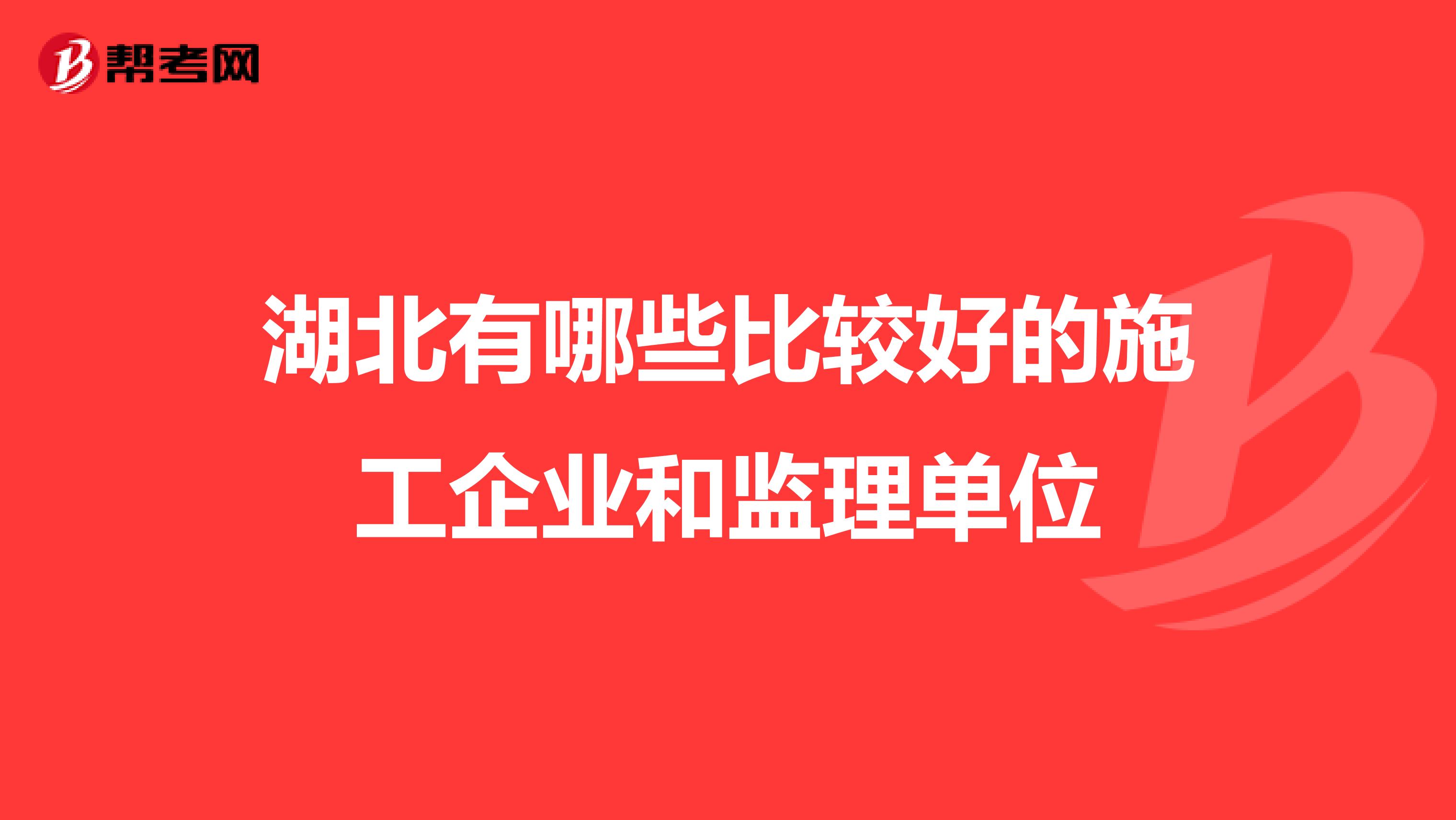 湖北有哪些比较好的施工企业和监理单位