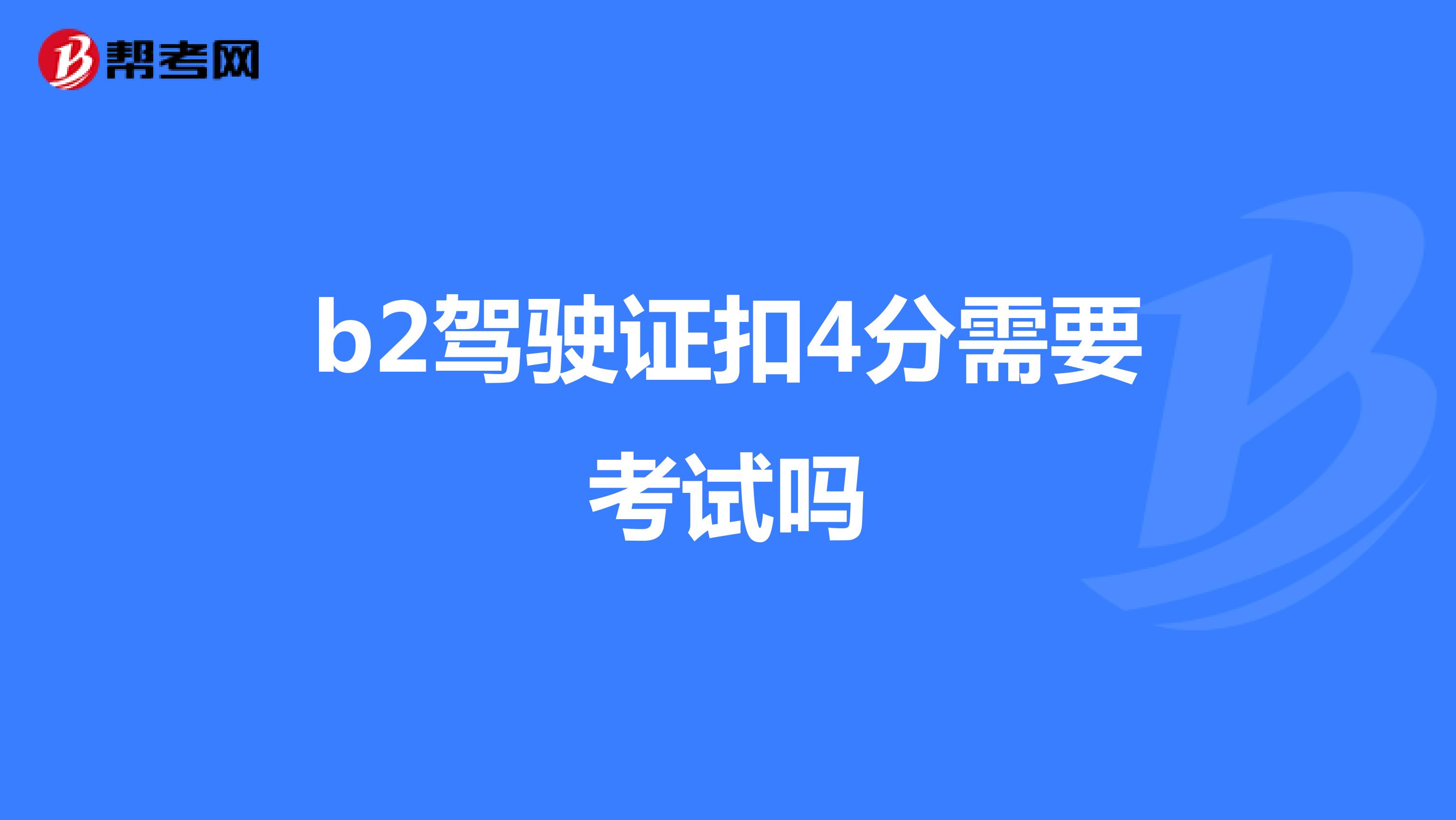 b2驾驶证扣4分需要考试吗