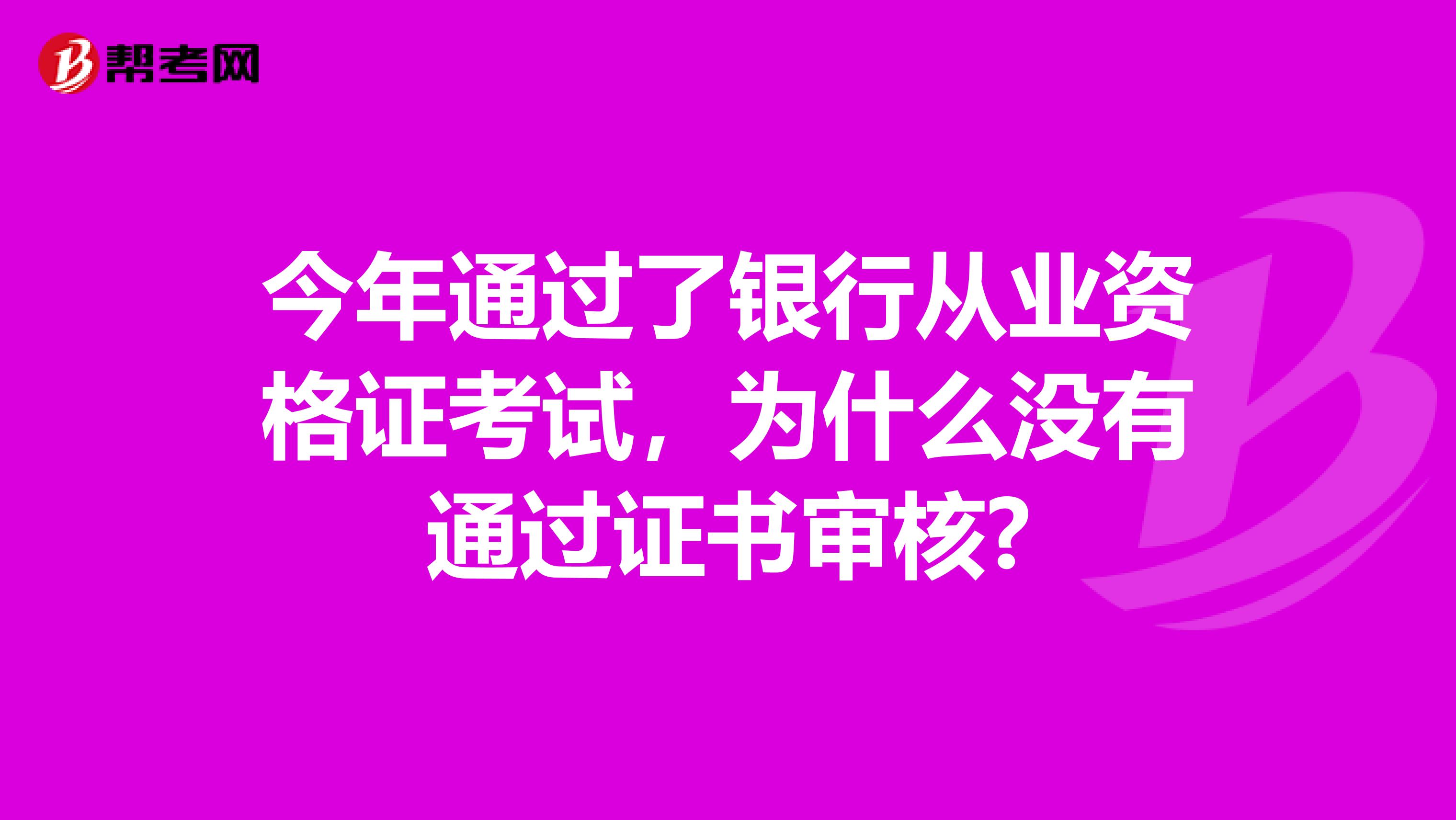 今年通过了银行从业资格证考试,为什么没有通过证书审核?