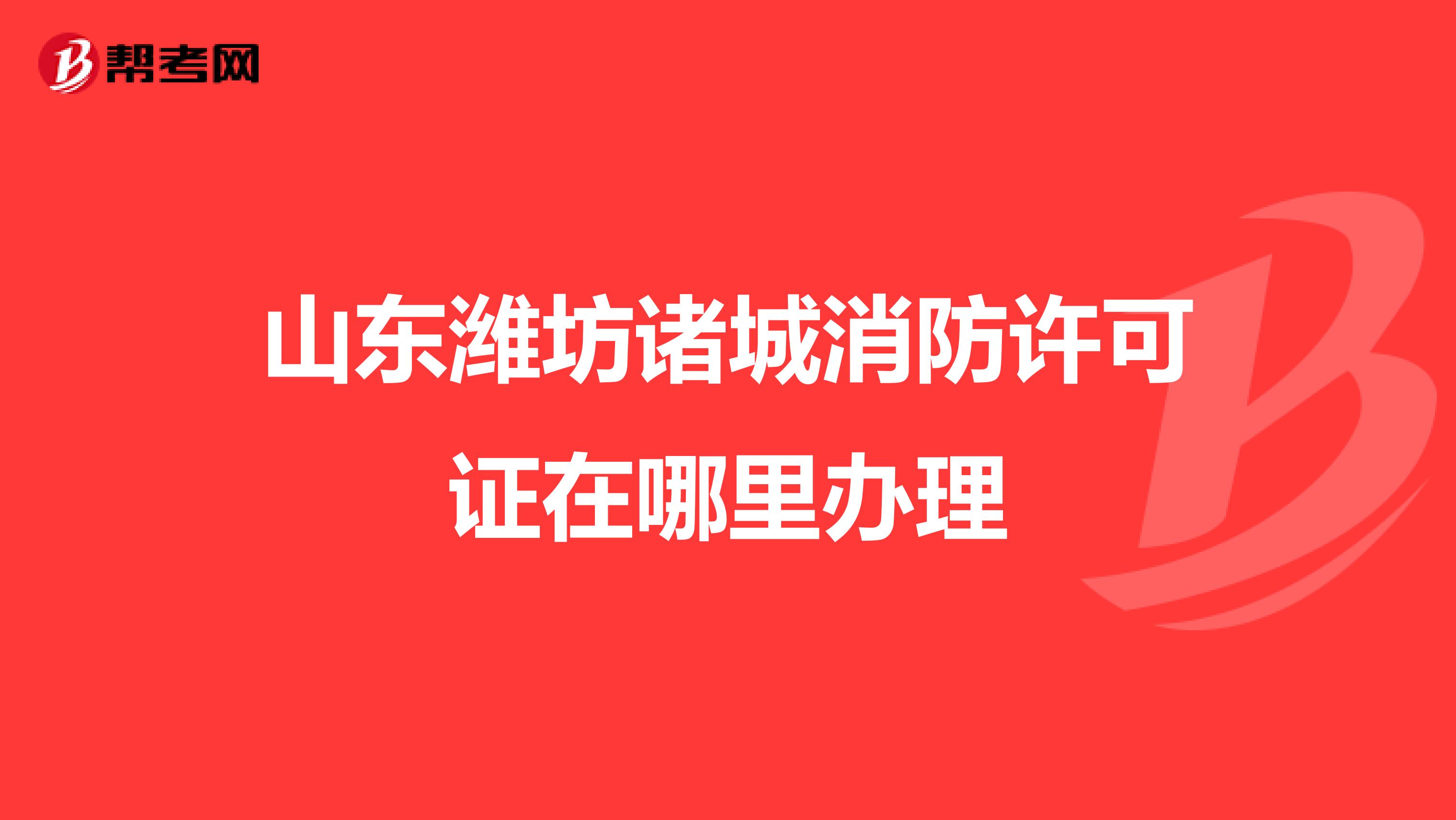 山东潍坊诸城消防许可证在哪里办理