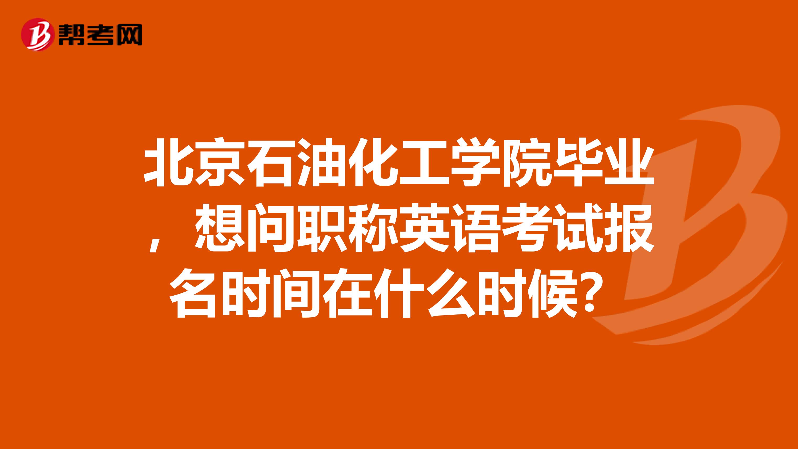 北京石油化工学院毕业,想问职称英语考试报名时间在什么时候?