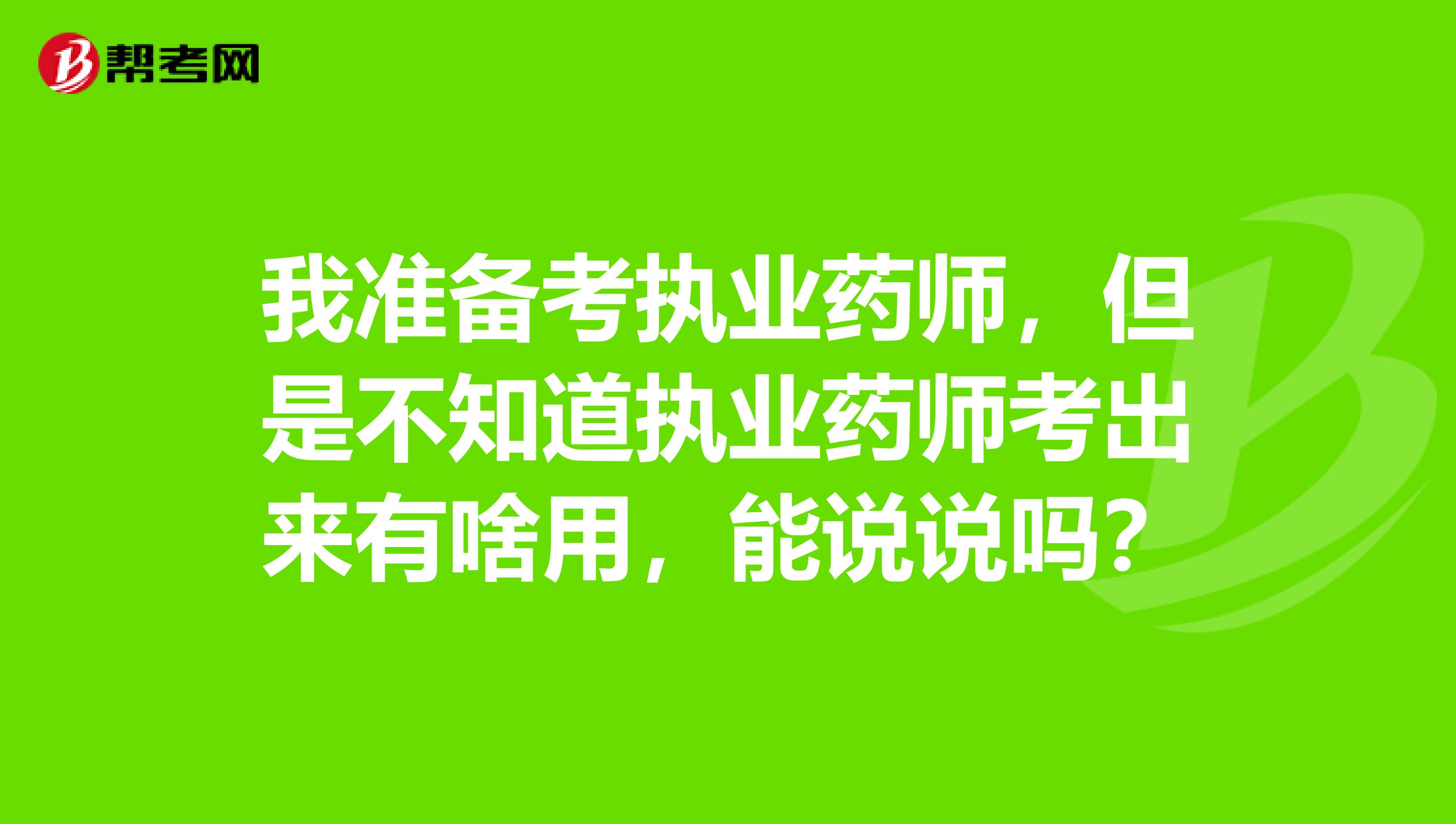 我准备考执业药师，但是不知道执业药师考出来有啥用，能说说吗？