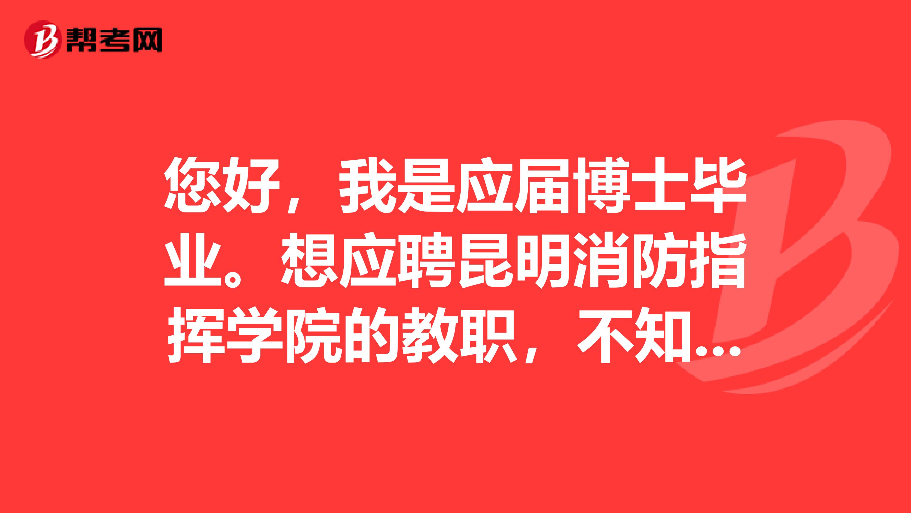 您好,我是应届博士毕业。想应聘昆明消防指挥学院的教职,不知学院对应届博士待遇如何?请您指教,谢谢您