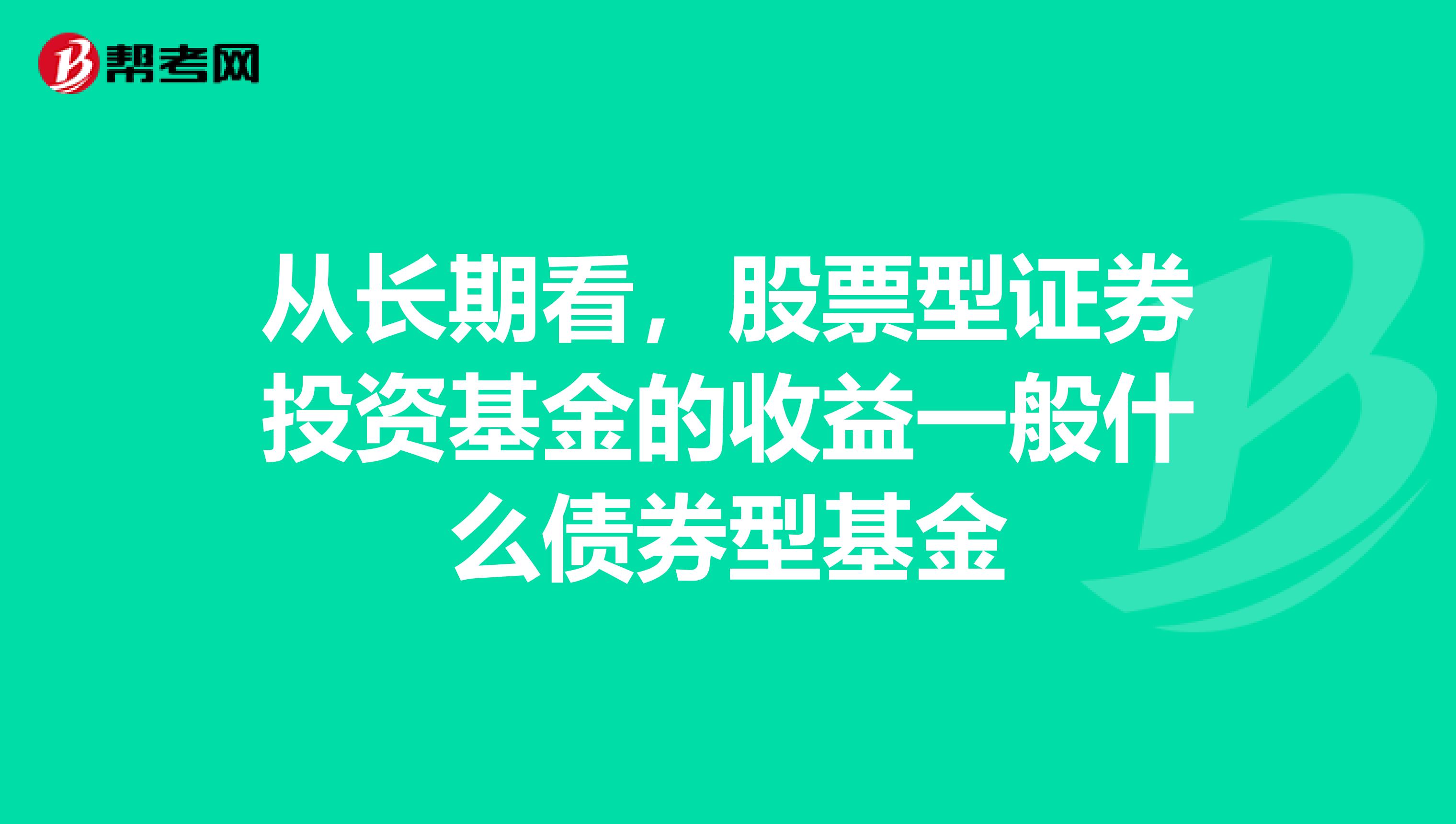 从长期看,股票型证券投资基金的收益一般什么债券型基金