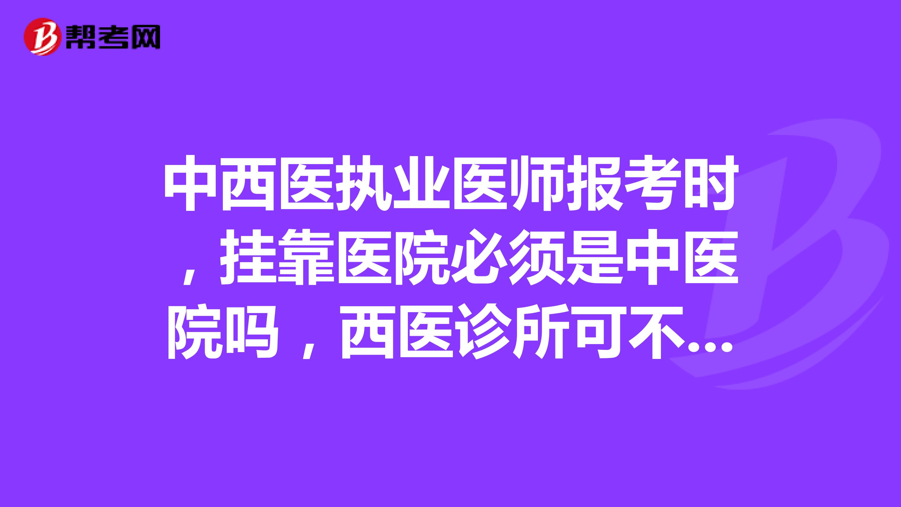 中西医执业医师报考时,兼职医院必须是中医院吗,西医诊所可不可以?
