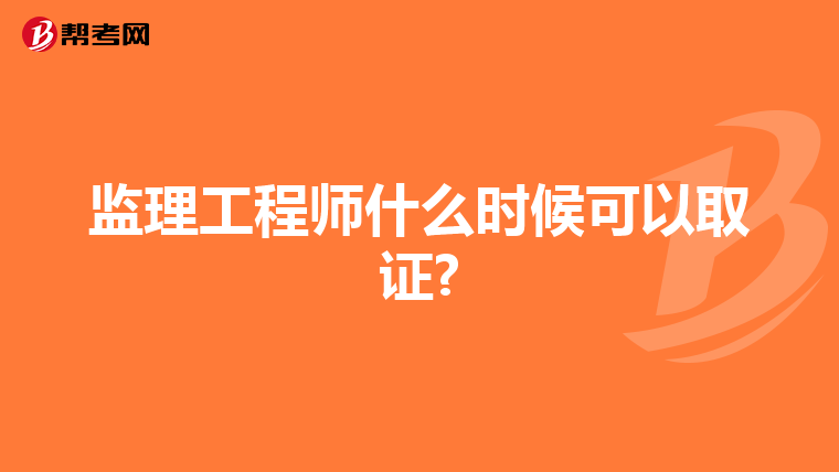 监理工程师什么时候可以取证?