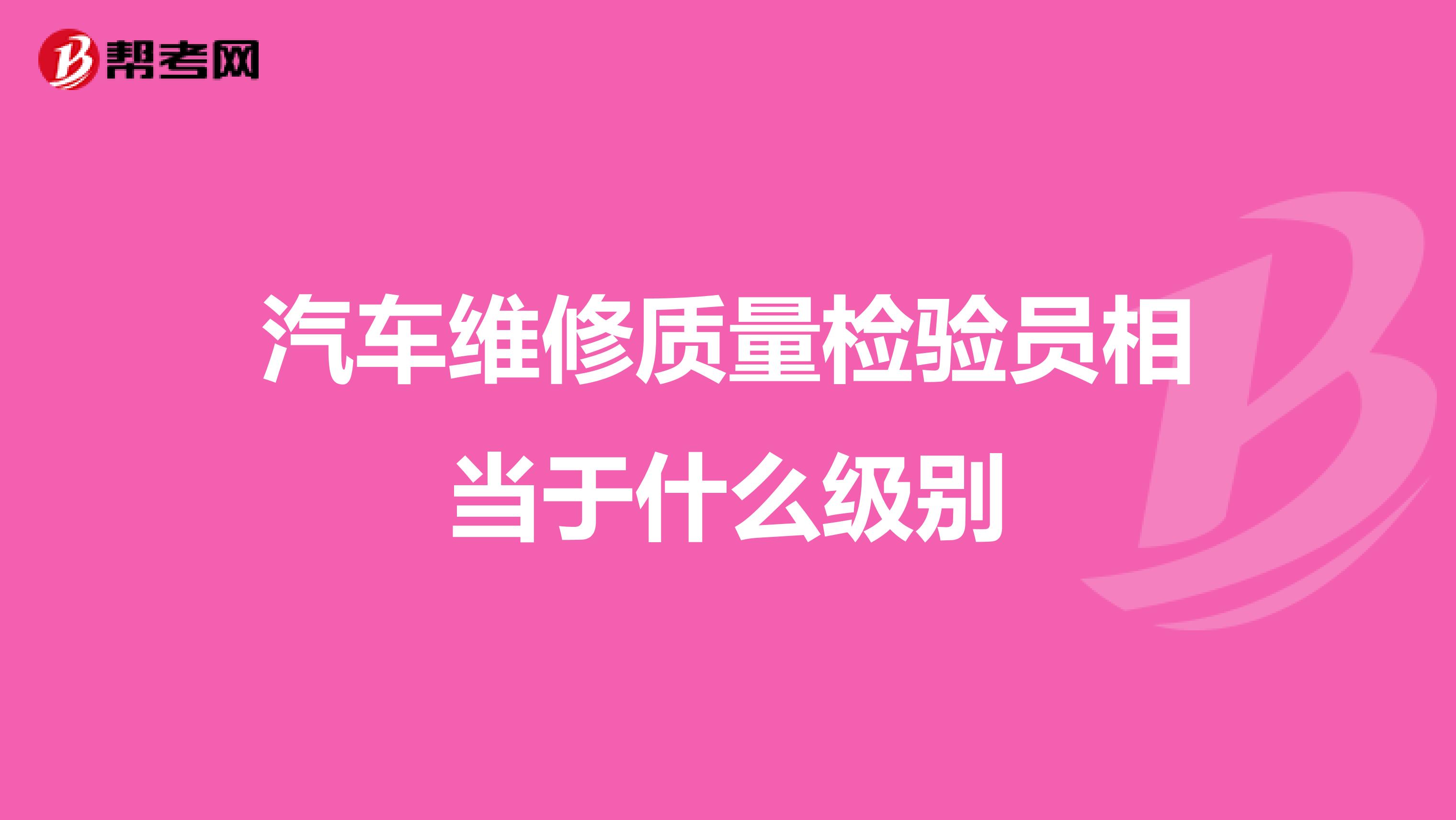 汽车维修质量检验员相当于什么级别
