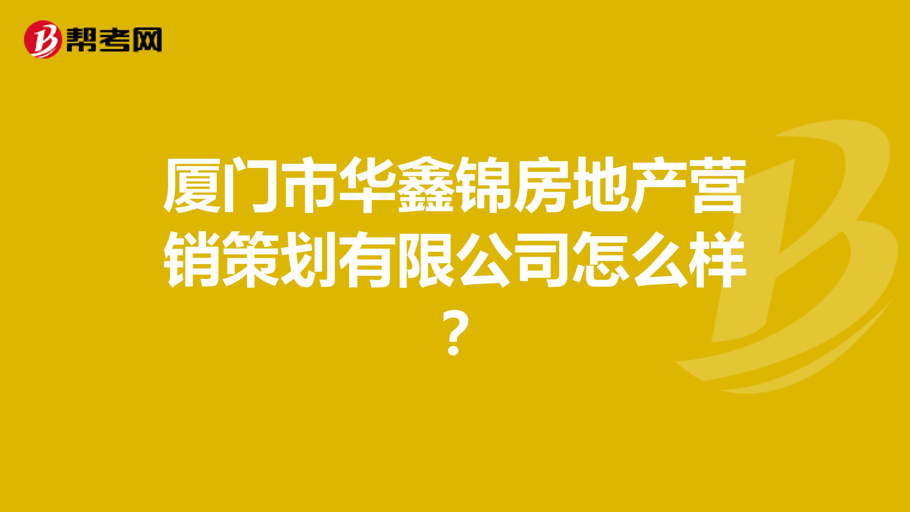 厦门市华鑫锦房地产营销策划有限公司怎么样？