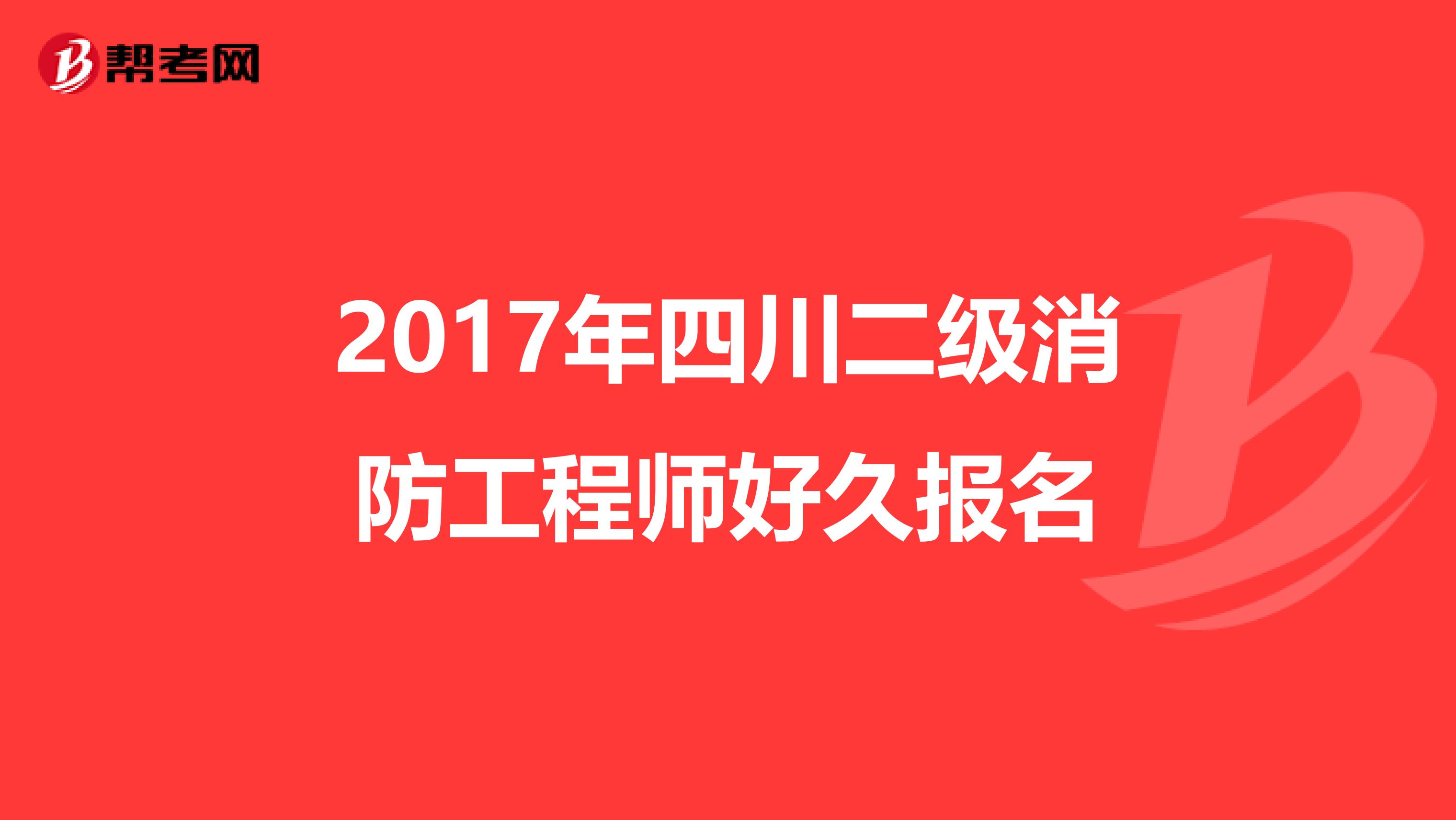 2017年四川二级消防工程师好久报名