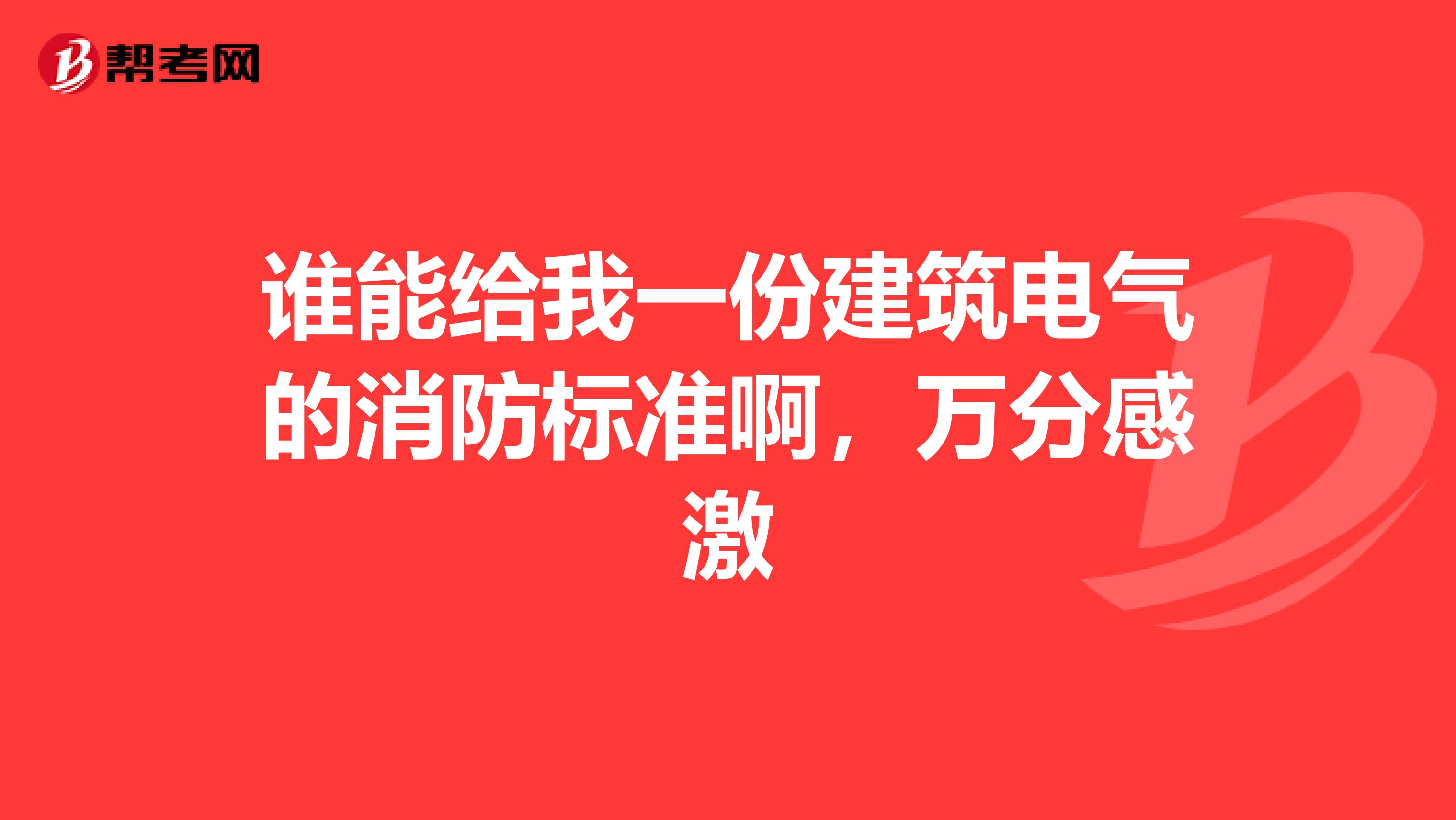 谁能给我一份建筑电气的消防标准啊，万分感激