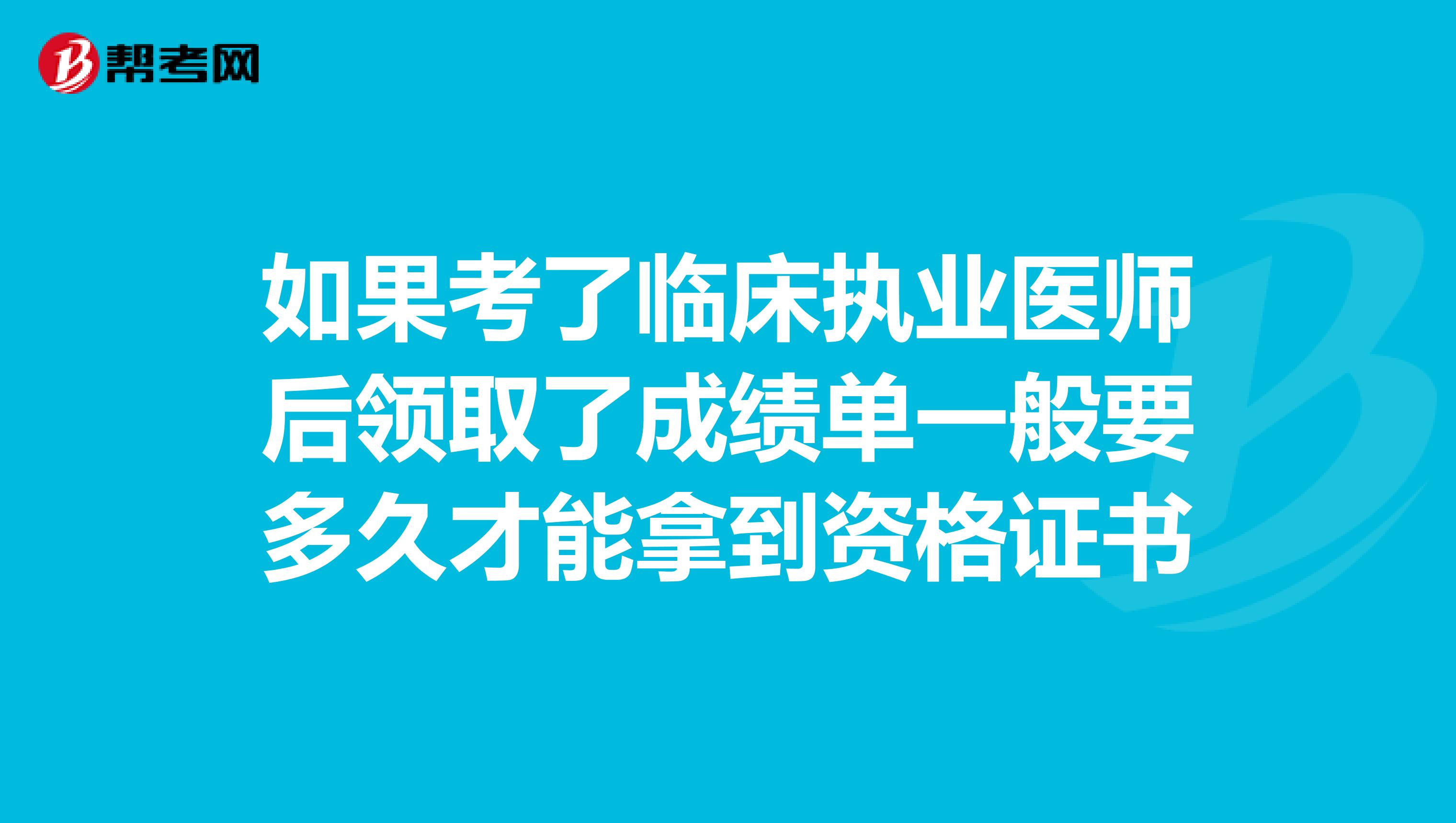 如果考了临床执业医师后领取了成绩单一般要多久才能拿到资格证书