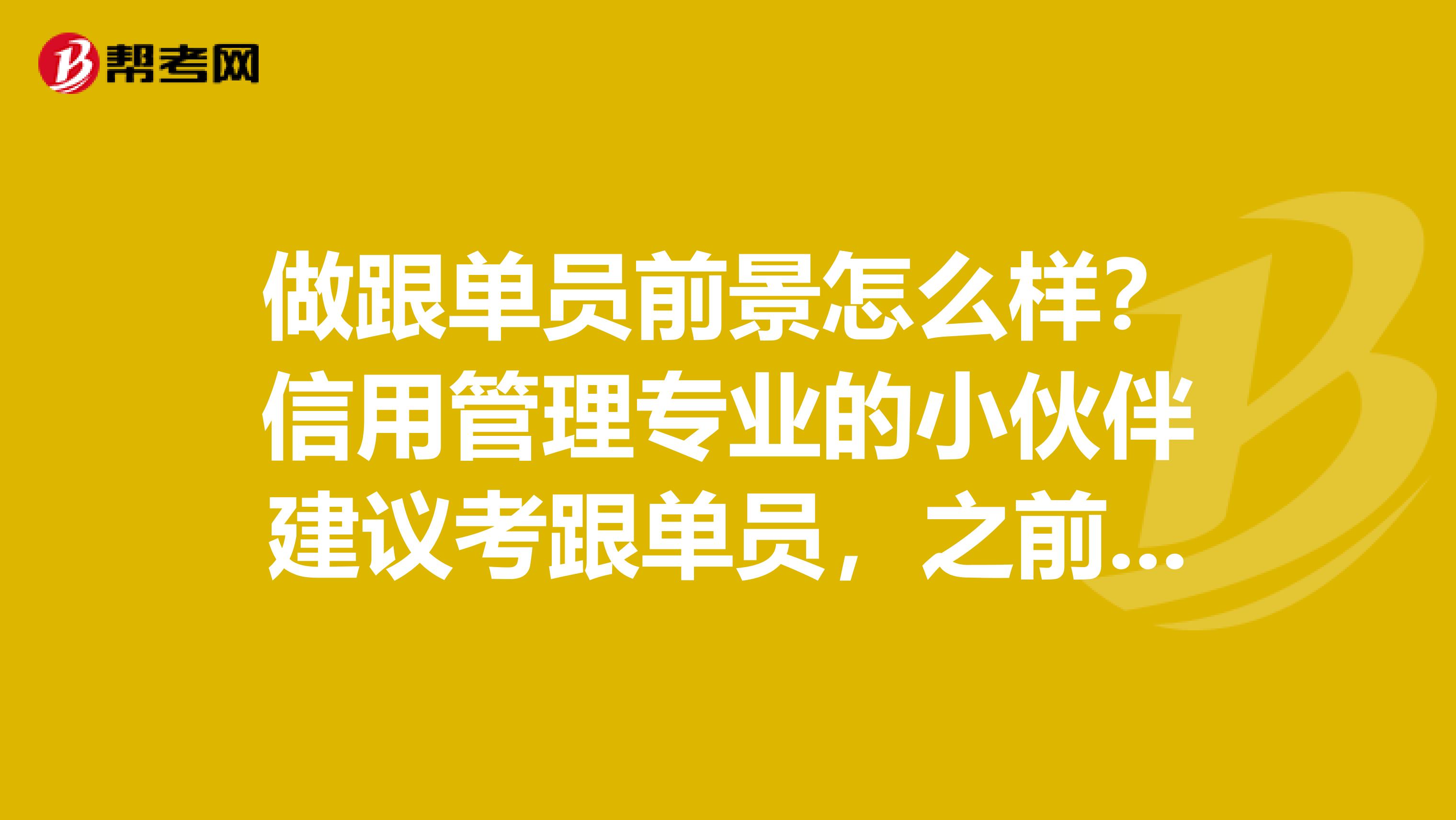 做跟单员前景怎么样？信用管理专业的小伙伴建议考跟单员，之前没了解过。