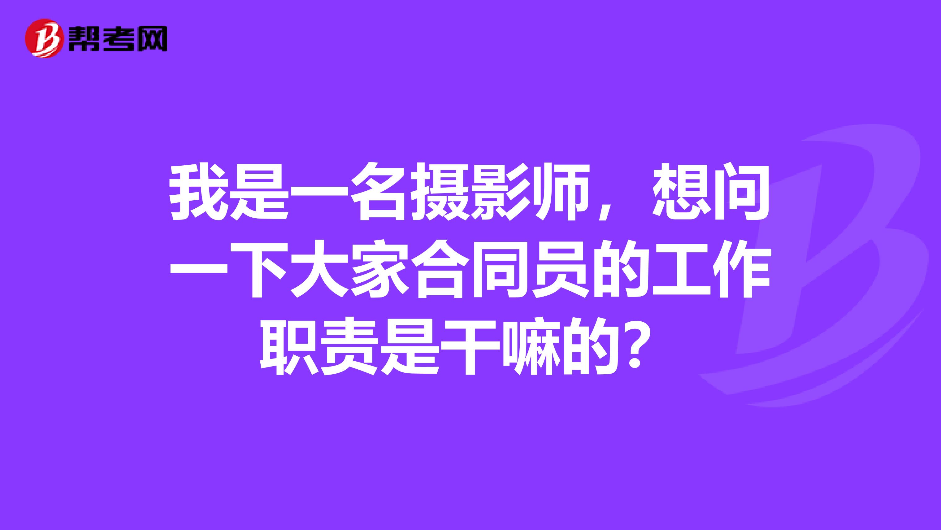 我是一名攝影師，想問一下大家合同員的工作職責(zé)是干嘛的？