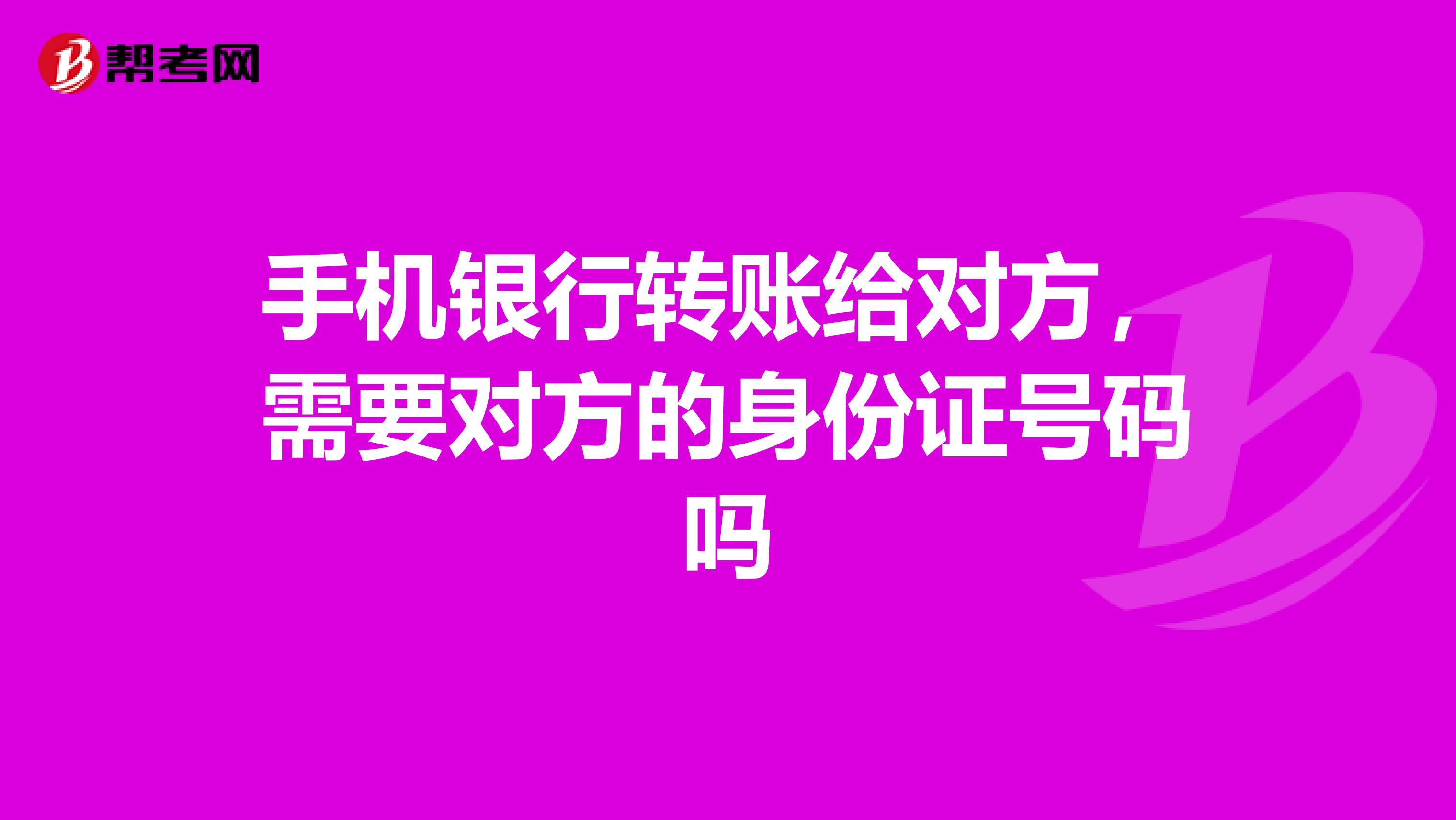 手机银行转账给对方，需要对方的身份证号码吗