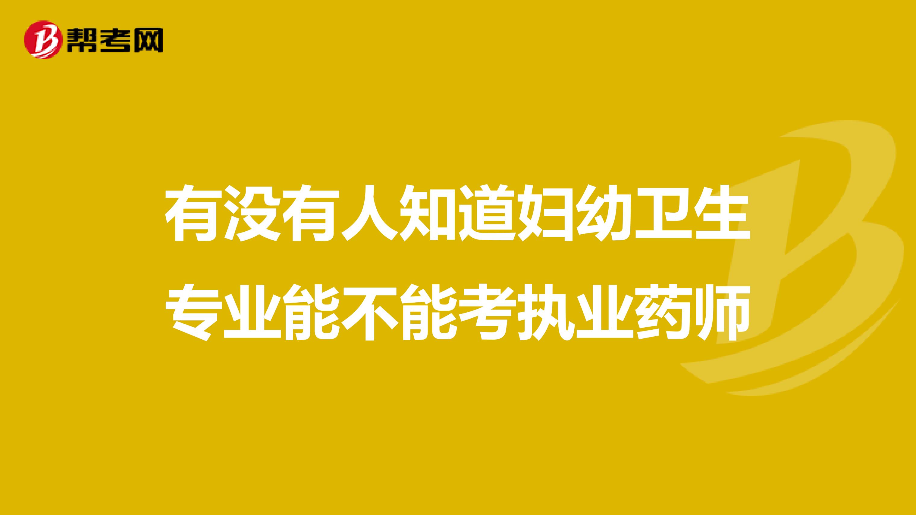 有没有人知道妇幼卫生专业能不能考执业药师