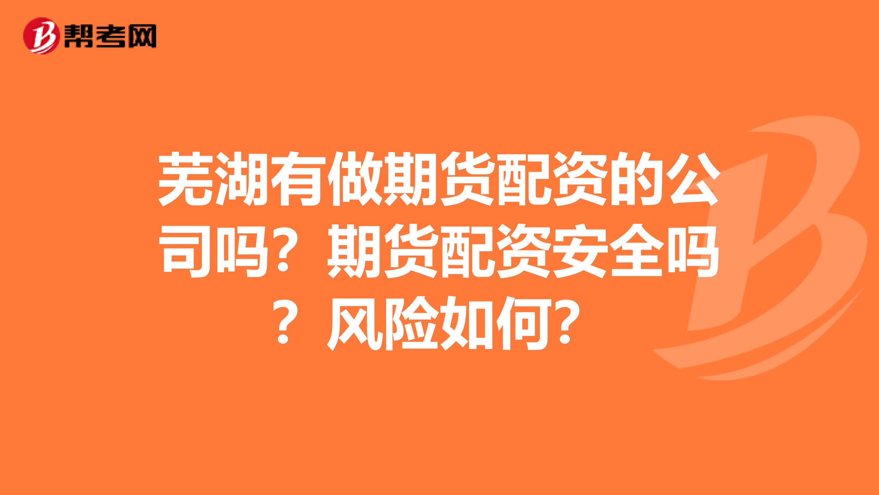 芜湖有做期货配资的公司吗？期货配资安全吗？风险如何？