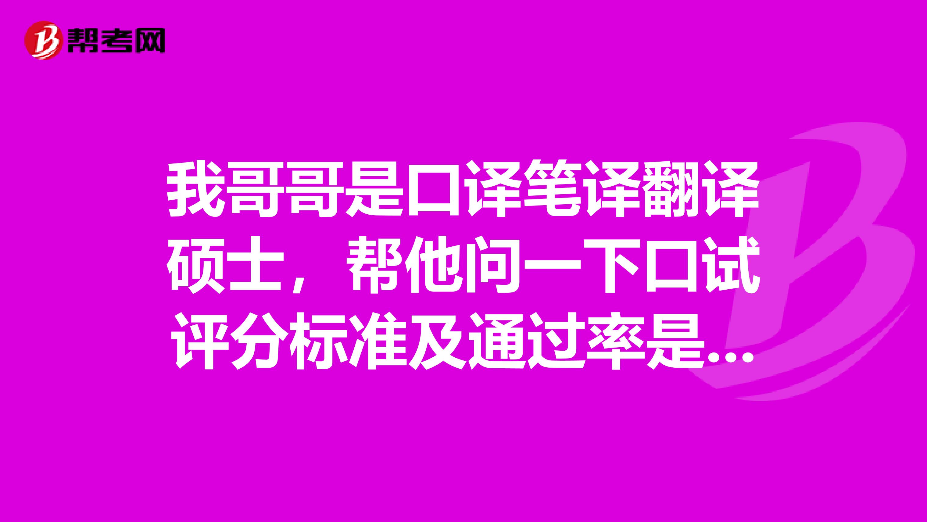 我哥哥是口译笔译翻译硕士，帮他问一下口试评分标准及通过率是多少？