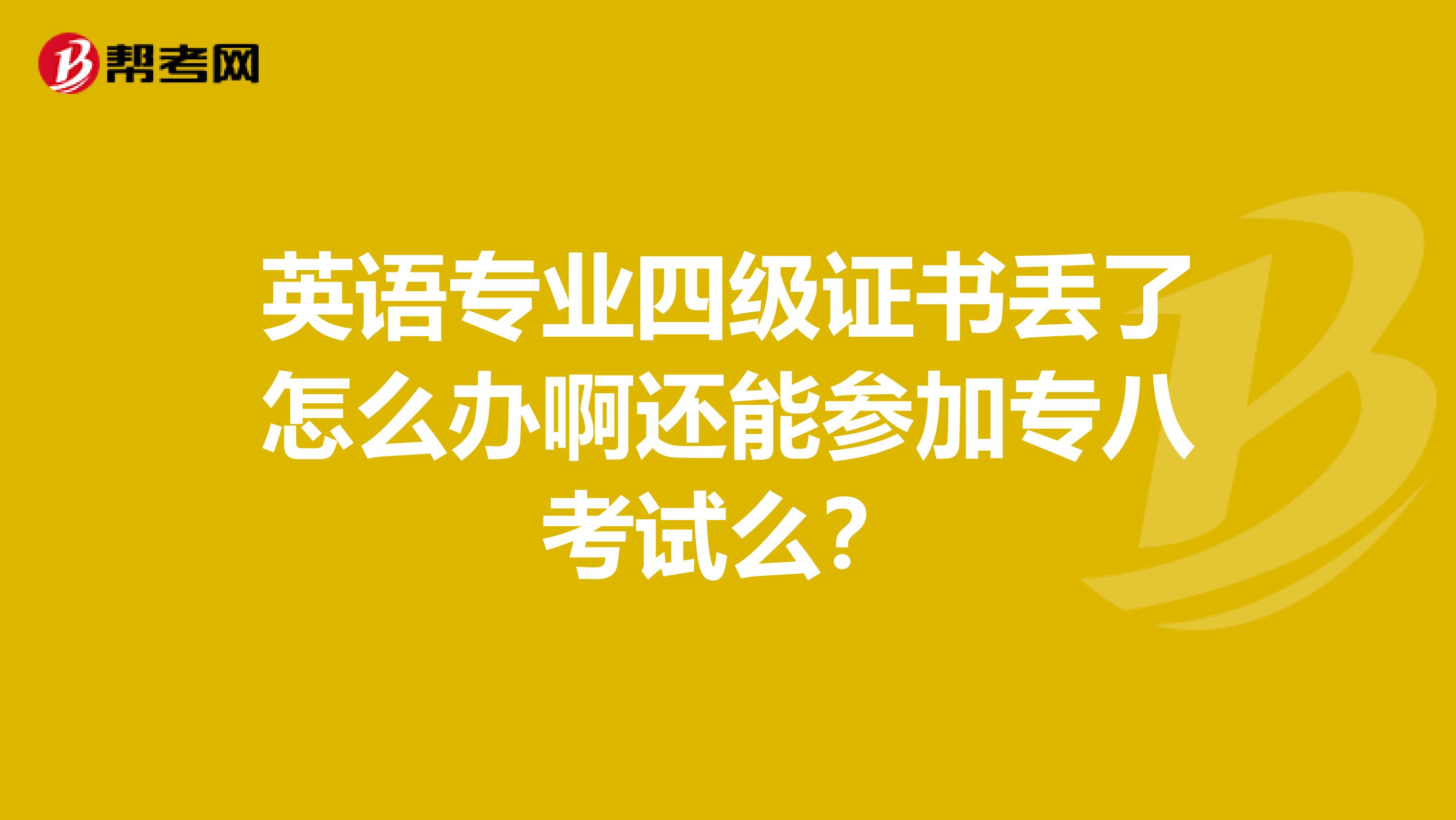 英语专业四级证书丢了怎么办啊还能参加专八考试么？