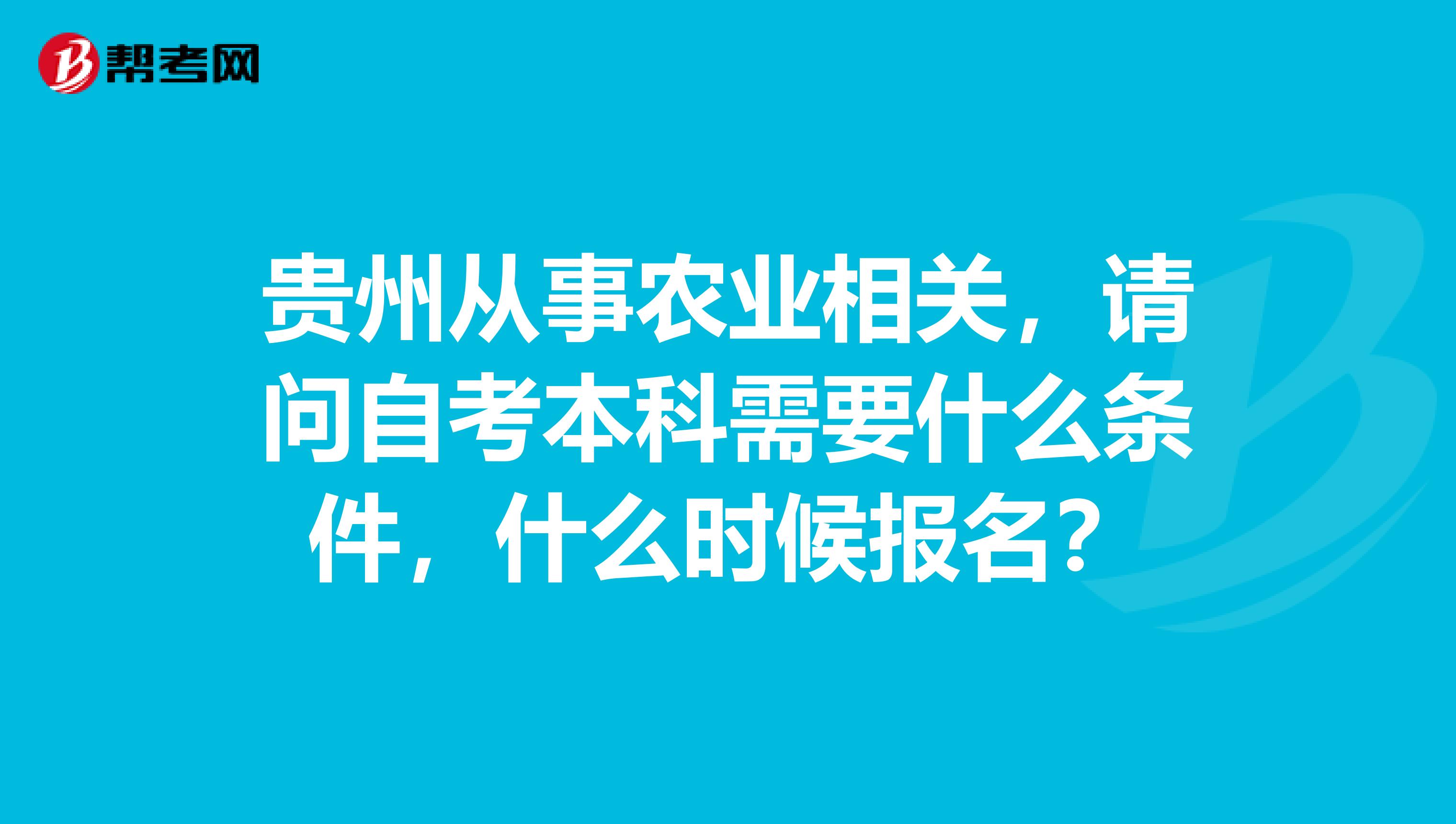 贵州从事农业相关，请问自考本科需要什么条件，什么时候报名？