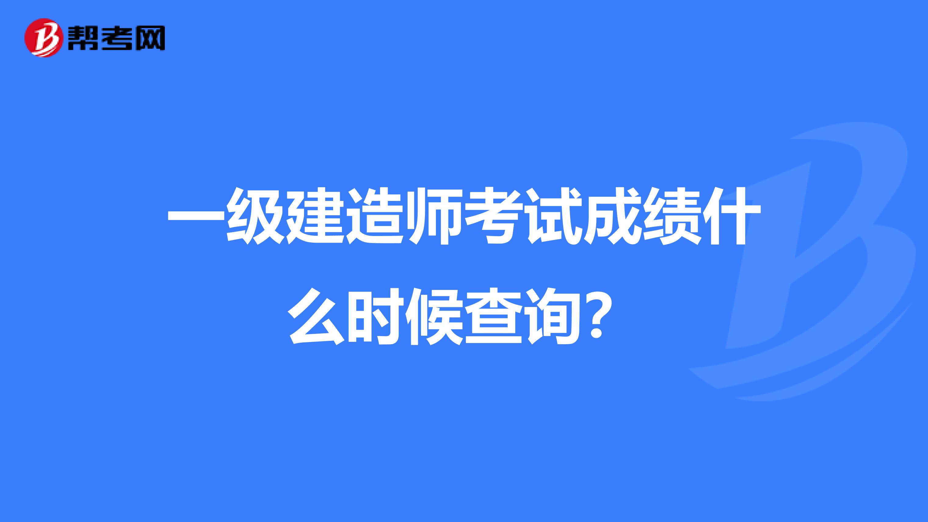 一级建造师考试成绩什么时候查询?